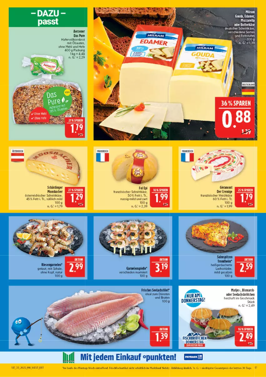 Aktueller Prospekt Marktkauf - Prospekt - von 10.08 bis 16.08.2025 - strona 17 - produkty: bismarck, braten, brot, butter, butterkäse, deutscher schnittkäse, eis, filet, fisch, fol epi, französischer weichkäse, frischfisch, garnelen, hafer, Hefe, Käse, korn, Kornbrot, lachs, lachsfilet, mac, matjes, mehl, mozzarella, natur, nuss, österreichischer schnittkäse, reis, rel, riesengarnelen, salz, Schal, Schale, Schärdinger, schnittkäse, seelachsfilet, Ti, vollkornbrot, weichkäse, ZTE