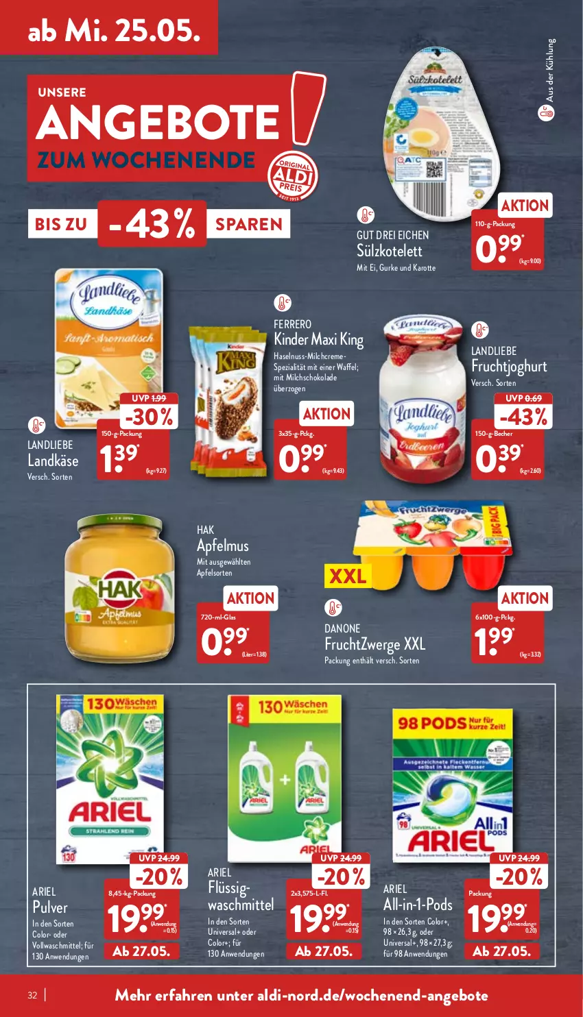 Aktueller Prospekt Aldi Nord - Aldi-Aktuell - von 23.05 bis 28.05.2022 - strona 32 - produkty: aldi, angebot, angebote, apfel, apfelmus, ariel, Becher, creme, danone, danone fruchtzwerge, ferrero, frucht, fruchtjoghurt, fruchtzwerge, gurke, haselnuss, joghur, joghurt, Käse, Kinder, Kinder Maxi, kinder maxi king, kotelett, landkäse, landliebe, milch, ndk, nuss, Pods, schoko, schokolade, Spezi, Ti, vollwaschmittel, waschmittel