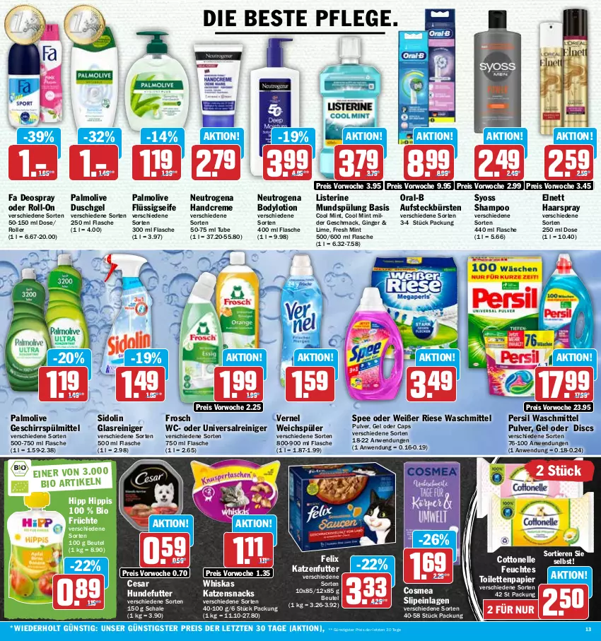 Aktueller Prospekt Hit - Prospekte - von 13.02 bis 18.02.2023 - strona 13 - produkty: aufsteckbürsten, beutel, bio, body, bodylotion, bürste, bürsten, Cap, cosmea, cottonelle, creme, deo, deospray, duschgel, eis, elle, elnett, felix, feuchtes toilettenpapier, flasche, flüssigseife, Frosch, früchte, geschirr, geschirrspülmittel, gin, ginger, Glasreiniger, haarspray, handcreme, hipp, katzenfutter, katzensnack, katzensnacks, listerine, Lotion, mac, mint, mundspülung, neutrogena, olive, oral-b, palmolive, papier, persil, persil waschmittel, reiniger, reis, roll-on, Roller, Schal, Schale, Seife, shampoo, sidolin, slip, slipeinlagen, snack, snacks, spee, spülmittel, spülung, syoss, Ti, Tiere, toilettenpapier, vernel, waschmittel, weichspüler, whiskas, Yo, ZTE