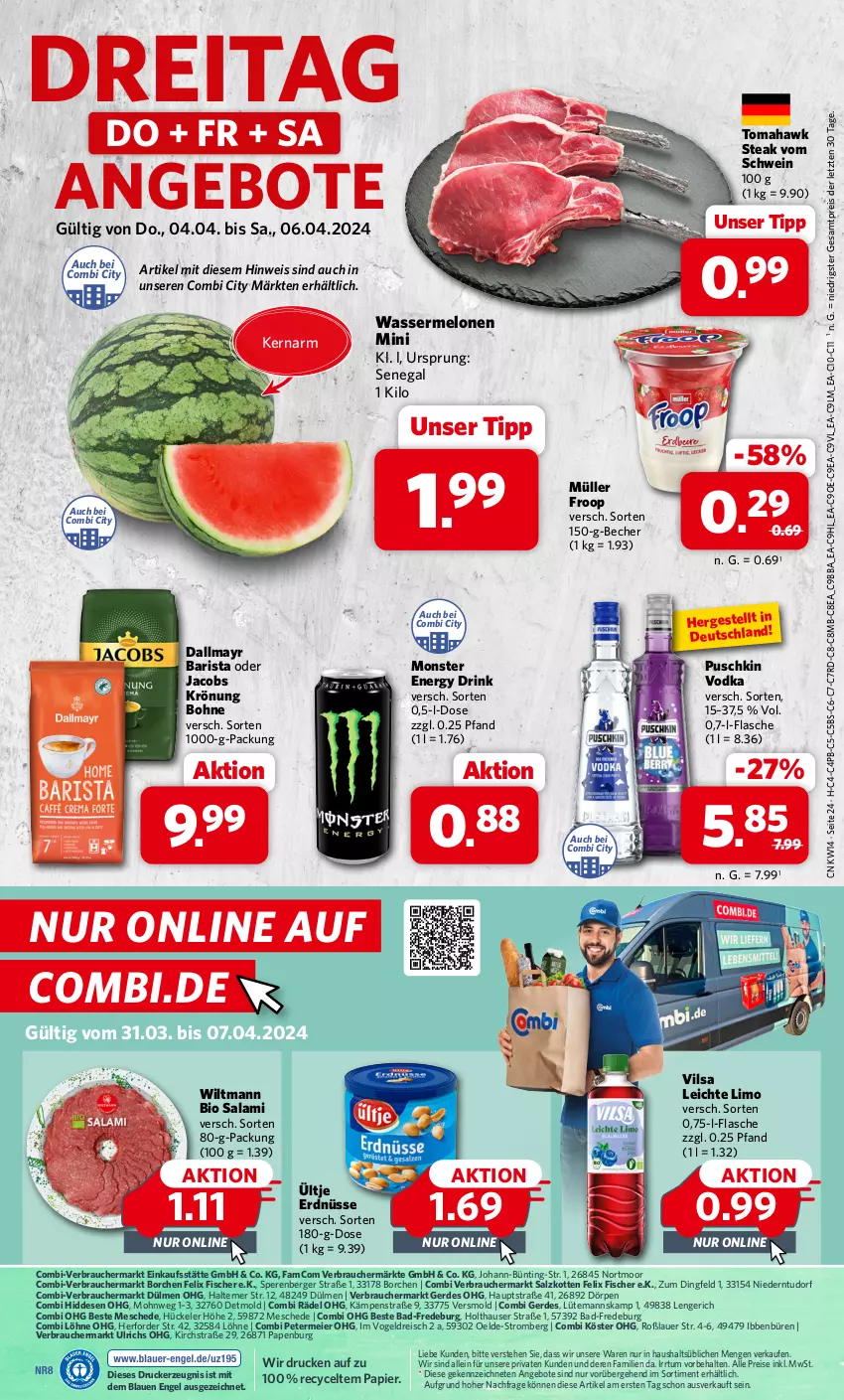 Aktueller Prospekt Combi - Prospekte - von 02.04 bis 06.04.2024 - strona 24 - produkty: angebot, angebote, auer, Bad, Becher, Berger, bio, bohne, dallmayr, drink, drucker, eier, eis, energy drink, Engel, erde, erdnüsse, felix, fisch, fische, Fischer, flasche, froop, jacobs, jacobs krönung, kerze, limo, melone, melonen, monster, Monster Energy, Müller, müller froop, oder jacobs, papier, puschkin vodka, Rauch, reis, salami, salz, schwein, steak, Ti, ültje, ültje erdnüsse, vilsa, vodka, wasser, wassermelone, wassermelonen, wein, wiltmann, ZTE