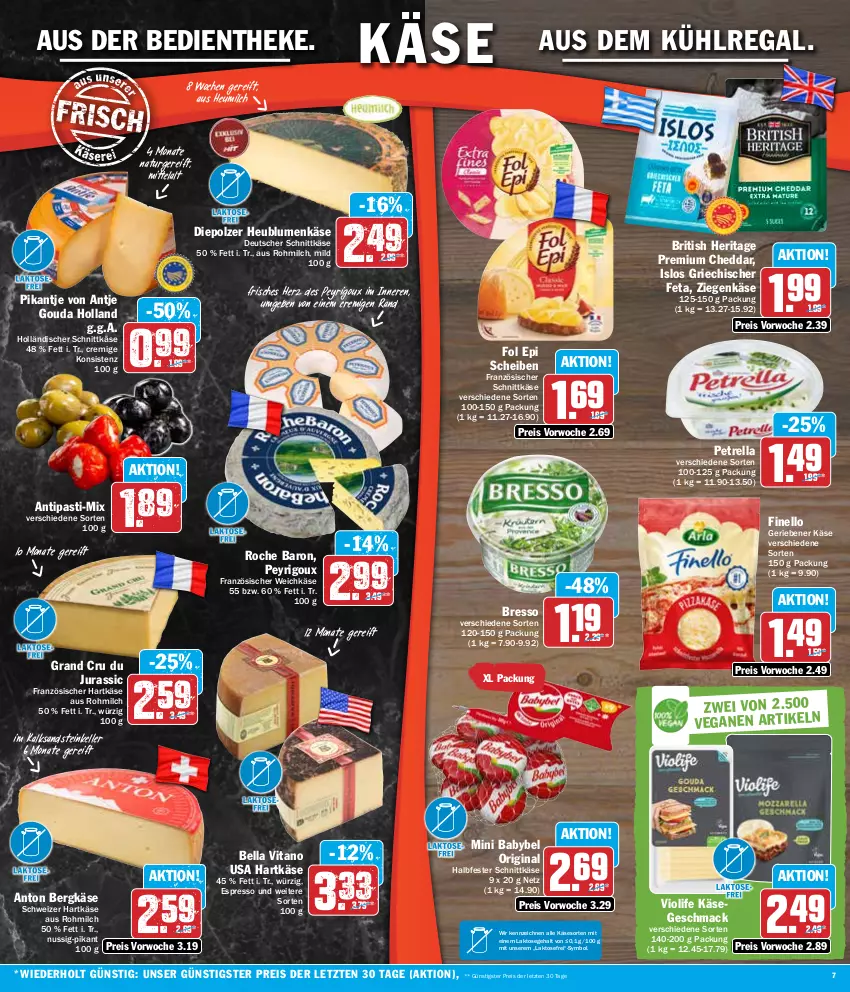 Aktueller Prospekt Hit - Wochenprospekt - von 05.02 bis 10.02.2024 - strona 7 - produkty: antipasti, asti, aus dem kühlregal, babybel, Bergkäse, blume, blumen, bresso, cheddar, deutscher schnittkäse, eis, elle, espresso, feta, finello, fol epi, französischer weichkäse, gin, gouda, halbfester schnittkäse, hartkäse, Heu, heumilch, holländischer schnittkäse, Jura, Käse, kühlregal, mac, milch, mini babybel, natur, nuss, petrella, regal, reis, rel, schnittkäse, schweizer hartkäse, Ti, vita, weichkäse, ziegenkäse, ZTE