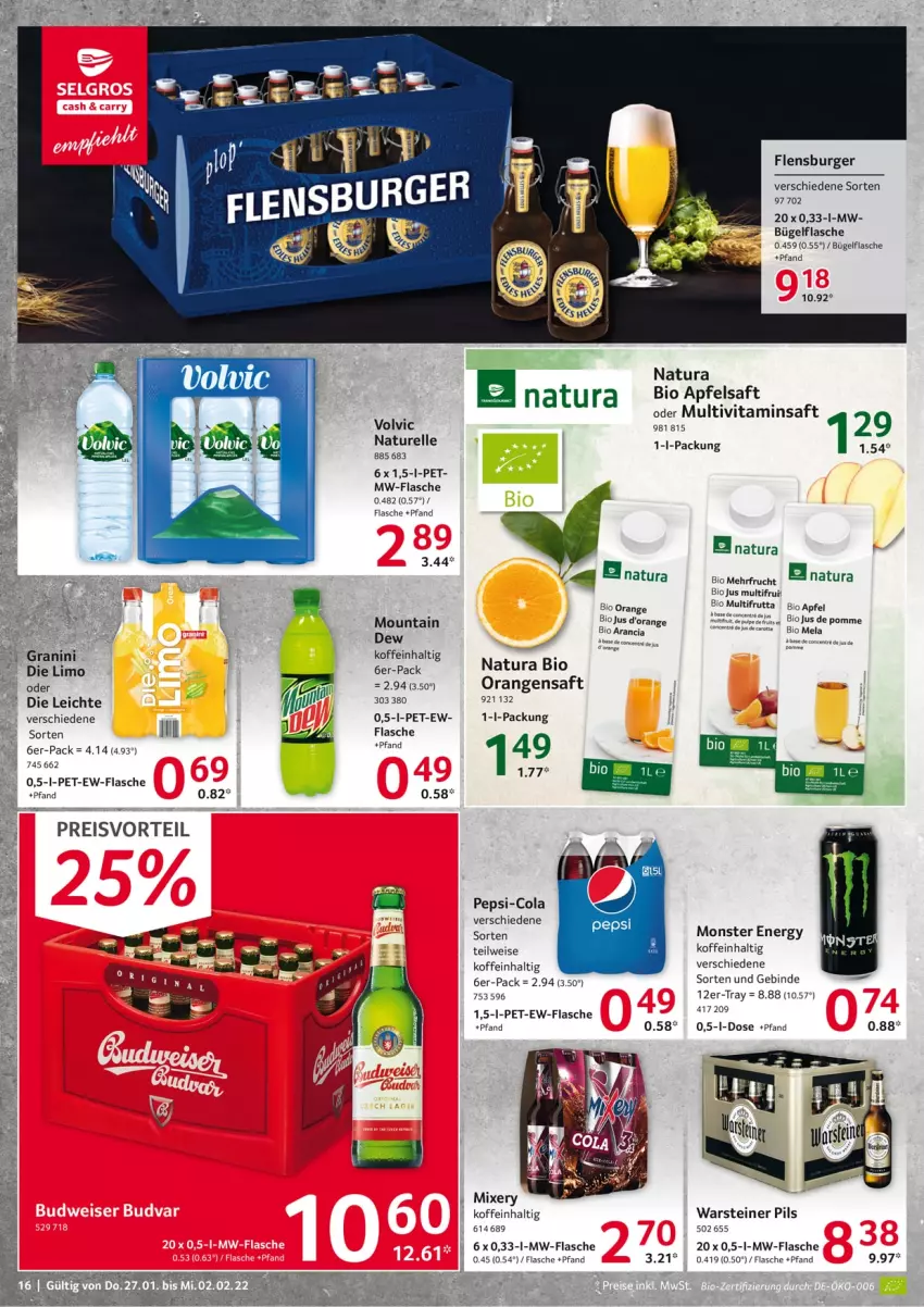 Aktueller Prospekt Selgros - Vorschau:
            Food - von 27.01 bis 02.02.2022 - strona 16 - produkty: apfel, apfelsaft, bio, bügel, bügelflasche, burger, cola, eis, elle, ente, flasche, flensburger, frucht, granini, granini die limo, limo, Mixer, mixery, monster, Monster Energy, Mountain Dew, Multivitaminsaft, mw-flasche, natur, natura, orange, orangen, orangensaft, pepsi, pepsi-cola, pils, preisvorteil, reis, rel, saft, steiner, Ti, vita, volvic, warsteiner