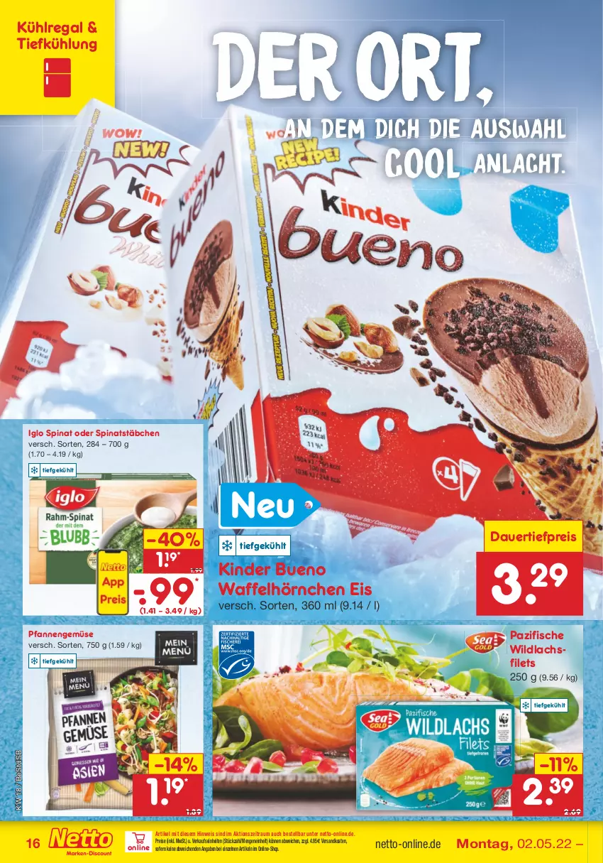 Aktueller Prospekt Netto Marken-Discount - Filial-Angebote - von 02.05 bis 07.05.2022 - strona 16 - produkty: auer, dauertiefpreis, eis, filet, filets, fisch, fische, hörnchen, iglo, Kinder, kinder bueno, kühlregal, lachs, lachsfilet, lachsfilets, ndk, pfanne, pfannen, regal, reis, spinat, Ti, tiefpreis, Waffelhörnchen, Wild, wildlachs