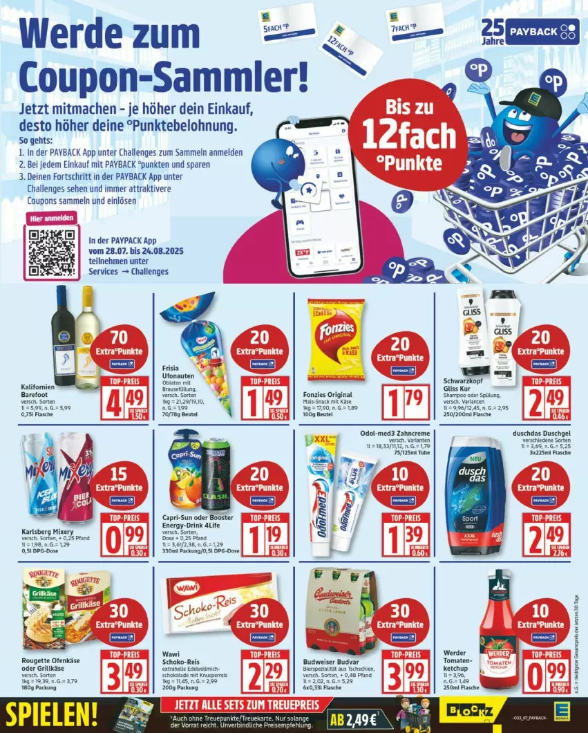 Aktueller Prospekt Edeka - Prospekte - von 11.08 bis 16.08.2025 - strona 7 - produkty: arla, beutel, bier, brause, budweiser, Cap, capri-sun, coupon, coupons, creme, drink, duschdas, duschgel, eis, elle, erde, flasche, gin, gliss, gliss kur, karlsberg, karlsberg mixery, Käse, ketchup, mac, Mixer, mixery, Oblaten, Odol, Ofen, Ofenkäse, payback, reis, Ria, rouge, rougette, schoko, schokolade, schwarzkop, schwarzkopf, shampoo, shampoo oder spülung, snack, Spezi, spülung, Ti, tomate, tomaten, zahncreme, ZTE