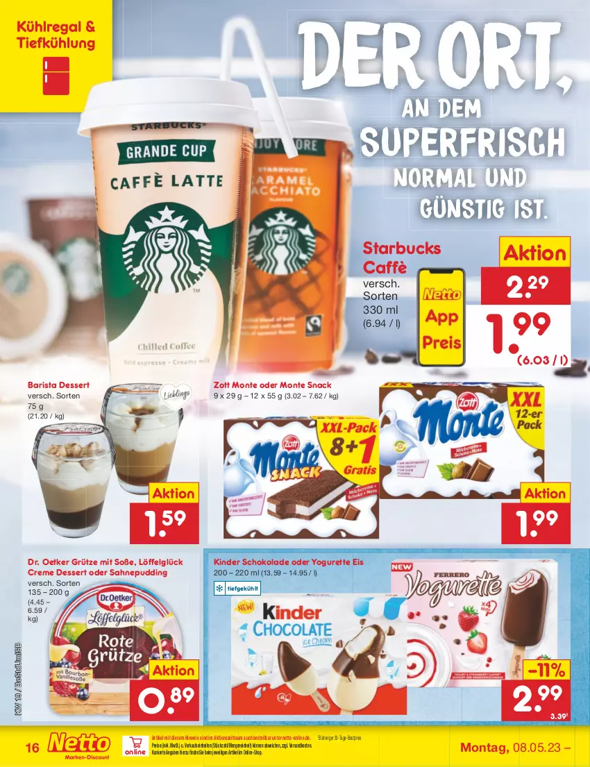 Aktueller Prospekt Netto Marken-Discount - Filial-Angebote - von 08.05 bis 13.05.2023 - strona 16 - produkty: bestpreis, creme, dessert, Dr. Oetker, eis, grütze, Kinder, kinder schokolade, kühlregal, LG, Löffel, monte, ndk, oder yogurette, pudding, regal, reis, sahne, schoko, schokolade, snack, Soße, starbucks, Ti, Yo, yogurette, zott, Zott Monte