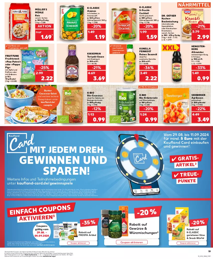 Aktueller Prospekt Kaufland - Prospekt - von 29.08 bis 04.09.2024 - strona 19 - produkty: ananas, angebot, angebote, apfel, aprikose, aprikosen, auto, backmischung, beere, Berger, beutel, bio, cocktail, coupon, coupons, couscous, die kaufland, Dr. Oetker, eis, erdbeere, erde, essig, feinkost, frosta, frucht, gewinnspiel, gewürz, gutschein, hengstenberg, Hengstenberg Altmeister, ilag, Käse, käsekuchen, kerze, kikkoman, knoblauch, kräuter, kräutern, kuchen, meersalz, Meister, mit knoblauch, Müller, Paw Patrol, Peppa Pig, püree, reis, rezept, rezepte, saft, salat, salate, salz, sauce, seeberger, sesam, Sesamöl, snack, Spezi, Spiele, Sushi, Tasche, taschen, Tchibo, telefon, Ti, tisch, tomate, tomaten, wein, würfel, ZTE, zucker