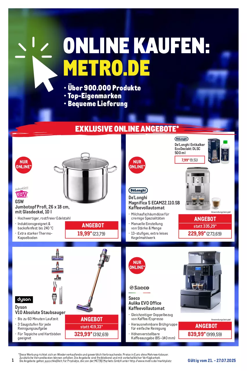 Aktueller Prospekt Metro - Online: Wochen-Angebote - von 21.07 bis 27.07.2025 - strona 1 - produkty: angebot, angebote, auto, backofen, decke, Deckel, Dyson, edelstahl, eier, eis, elle, entkalker, erde, espresso, Glasdeckel, gsw, jumbo, kaffee, kaffeevollautomat, Metro, milch, ndk, Ofen, office, Rauch, Reinigung, reis, Ria, rwe, Spezi, staubsauger, teppich, teppiche, Ti, topf