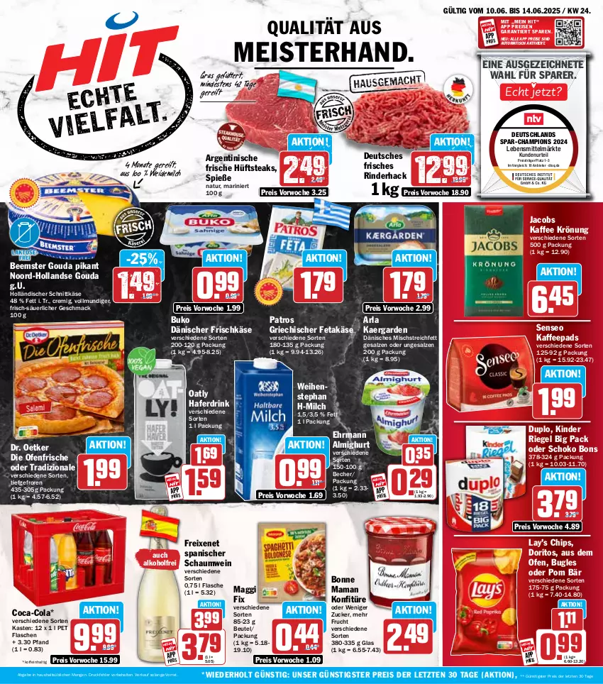 Aktueller Prospekt Hit - Wochenprospekt - von 10.06 bis 14.06.2025 - strona 1 - produkty: alkohol, almighur, almighurt, arla, auto, Becher, Beemster, beutel, bonne maman, bugles, Buko, champion, chips, coca-cola, cola, die ofenfrische, Doritos, Dr. Oetker, drink, duplo, ehrmann, eis, feta, flasche, freixenet, frischkäse, frucht, gouda, hafer, Haferdrink, holländischer schnittkäse, hüftsteak, hüftsteaks, jacobs, kaffee, kaffeepads, Käse, Kinder, kinder riegel, konfitüre, lebensmittel, mac, maggi, maggi fix, mam, Meister, milch, natur, Ofen, patros, reis, riegel, rind, rinder, salz, schnittkäse, schoko, senseo, steak, steaks, Ti, tisch, tradizionale, weidemilch, weihenstephan, wein, ZTE, zucker