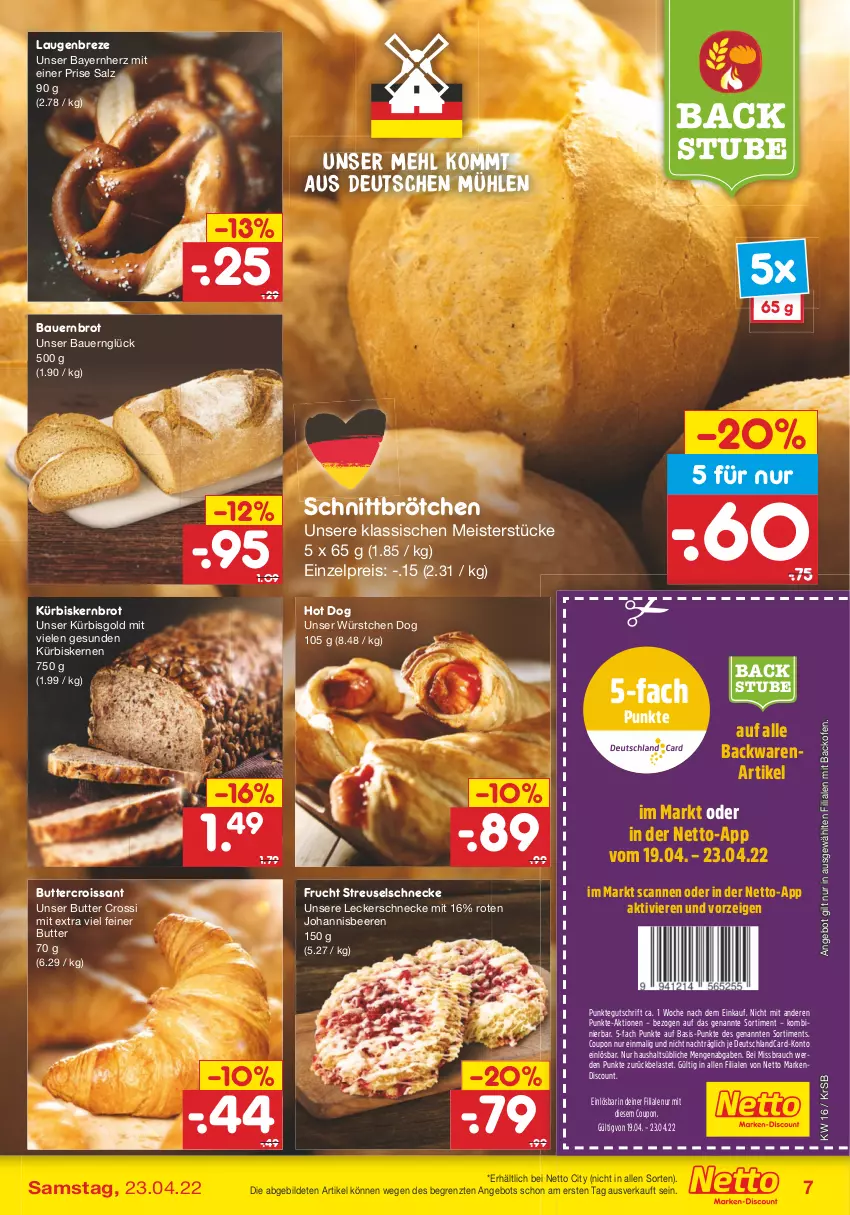 Aktueller Prospekt Netto Marken-Discount - Filial-Angebote - von 19.04 bis 23.04.2022 - strona 7 - produkty: angebot, auer, backofen, backwaren, Bau, Bauer, beere, beeren, brot, brötchen, butter, coupon, Croissant, deutschlandcard, discount, eis, erde, frucht, hot dog, johannisbeere, Johannisbeeren, Kürbis, kürbiskerne, mehl, Meister, Ofen, Rauch, reis, salz, stube, Ti, würstchen, ZTE