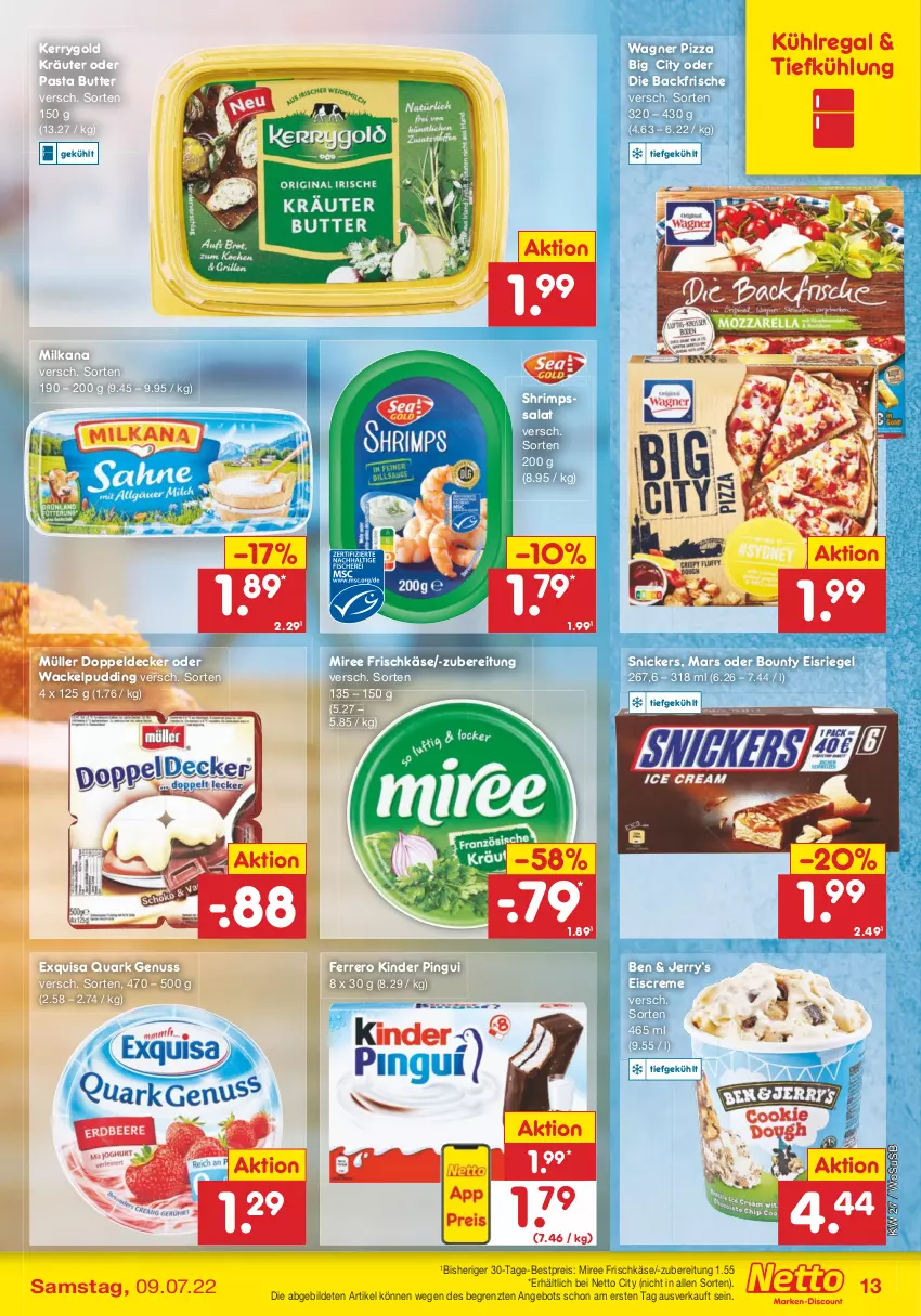 Aktueller Prospekt Netto Marken-Discount - Filial-Angebote - von 04.07 bis 09.07.2022 - strona 13 - produkty: angebot, bestpreis, bounty, butter, creme, decke, eis, eiscreme, Eisriegel, exquisa, ferrero, frischkäse, Käse, kerrygold, Kinder, kinder pingui, kräuter, kühlregal, mars, milka, milkana, miree, Müller, nuss, pasta, pingui, pizza, pudding, quark, quark genus, quark genuss, regal, reis, riegel, salat, snickers, Ti, usb, wagner, ZTE