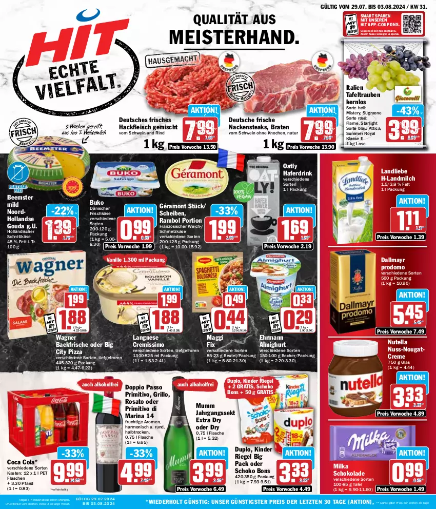 Aktueller Prospekt Hit - Wochenprospekt - von 29.07 bis 03.08.2024 - strona 1 - produkty: alkohol, almighur, almighurt, Becher, Beemster, beutel, braten, Buko, cola, coupon, coupons, creme, cremissimo, dallmayr, dallmayr prodomo, doppio passo, drink, duplo, ehrmann, ehrmann almighurt, eis, flasche, fleisch, frischkäse, frucht, géramont, gouda, grill, grillo, hackfleisch, hackfleisch gemischt, hafer, Haferdrink, holländischer schnittkäse, jahrgangssekt, Käse, Kinder, kinder riegel, landliebe, landmilch, langnese, langnese cremissimo, maggi, maggi fix, Meister, milch, milka, milka schokolade, mumm, Nackensteak, nackensteaks, natur, Nougatcreme, nuss, nutella, passo, pizza, primitivo, prodomo, reis, riegel, rind, rosato, Schmelzkäse, schnittkäse, schoko, schokolade, schwein, schwein und rind, sekt, sim, starlight, steak, steaks, tafeltrauben, Ti, trauben, vanille, vom schwein und rind, wagner, weidemilch, wein, ZTE