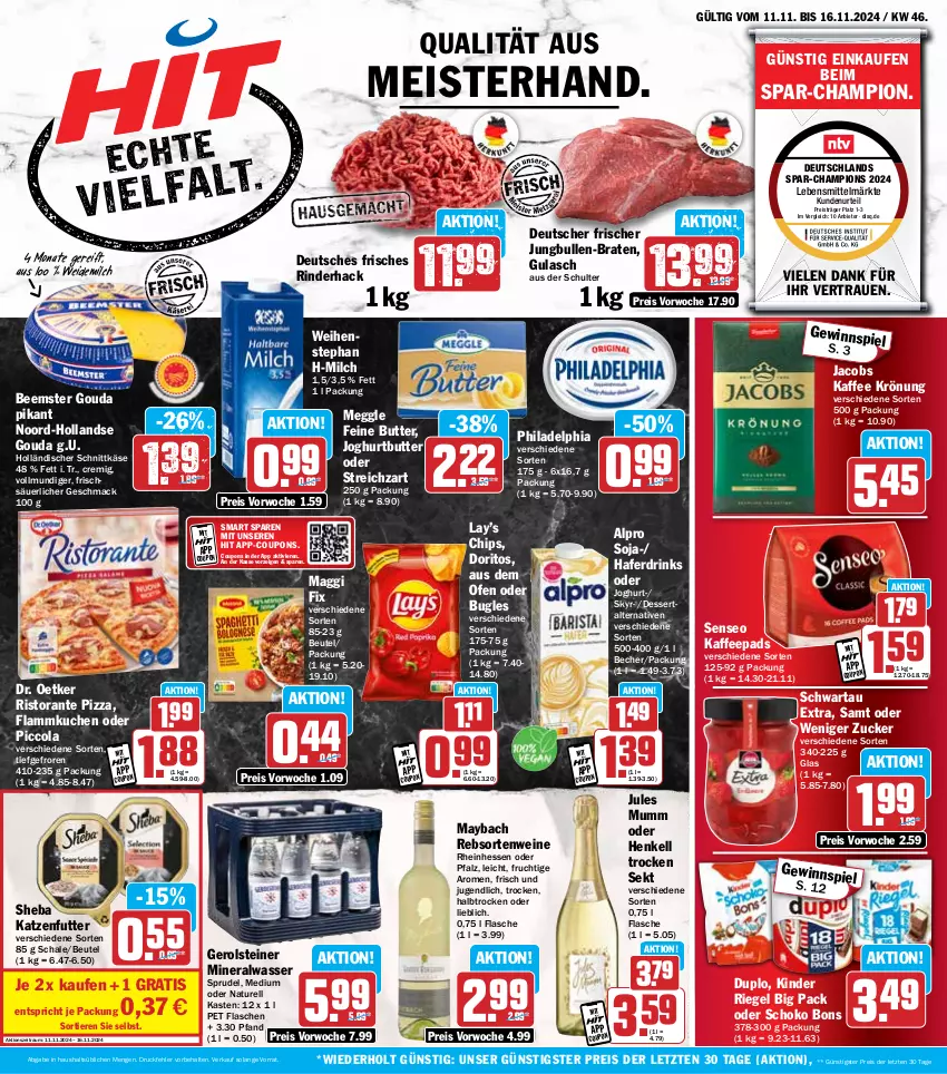 Aktueller Prospekt Hit - Wochenprospekt - von 11.11 bis 16.11.2024 - strona 1 - produkty: alpro, Alwa, Becher, Beemster, beutel, braten, bugles, butter, champion, chips, cola, coupon, coupons, dessert, Doritos, Dr. Oetker, drink, drinks, duplo, eis, flammkuchen, flasche, frucht, gerolsteine, gerolsteiner, gouda, gulasch, hafer, Haferdrink, henkel, henkell, Henkell Trocken, holländischer schnittkäse, jacobs, joghur, joghurt, jules mumm, jungbullen, kaffee, kaffeepads, Käse, katzenfutter, Kinder, kinder riegel, kuchen, lamm, lebensmittel, mac, maggi, maggi fix, maybach, meggle, Meister, milch, mineralwasser, mumm, natur, Ofen, philadelphia, pizza, rebsortenweine, reis, rel, riegel, rind, rinder, ristorante, ristorante pizza, Schal, Schale, schnittkäse, schoko, Schwartau, sekt, senseo, sheba, Skyr, soja, Sprudel, steiner, Streichzart, Ti, Tiere, wasser, weidemilch, weihenstephan, wein, weine, ZTE, zucker