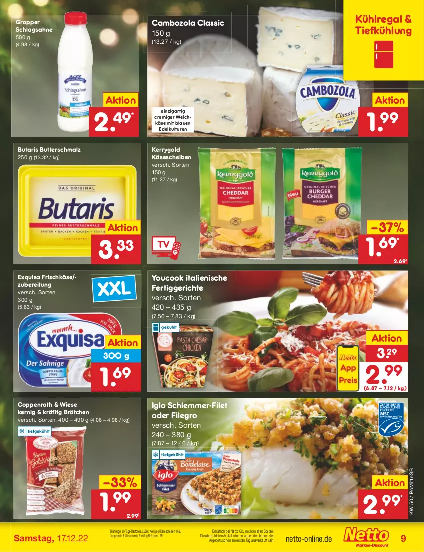 Aktueller Prospekt Netto Marken-Discount - Filial-Angebote - von 12.12 bis 17.12.2022 - strona 9 - produkty: angebot, bestpreis, brötchen, butter, Butterschmalz, cambozola, coppenrath, eis, exquisa, exquisa frischkäse, fertiggericht, fertiggerichte, filegro, filet, frischkäse, iglo, Käse, käsescheiben, kerrygold, kühlregal, malz, regal, reis, sahne, schlagsahne, schlemmer-filet, Schmalz, Ti, weichkäse, Yo, YouCook, ZTE