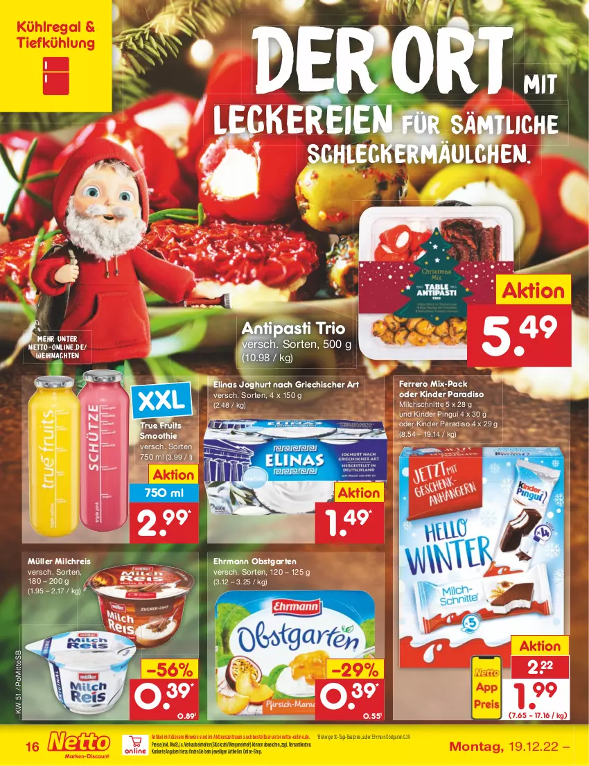 Aktueller Prospekt Netto Marken-Discount - Filial-Angebote - von 19.12 bis 24.12.2022 - strona 16 - produkty: antipasti, asti, bestpreis, ehrmann, eis, elinas, elinas joghurt, ferrero, Garten, joghur, joghurt, joghurt nach, Kinder, kinder pingui, kühlregal, leckermäulchen, milch, milchreis, Milchschnitte, Müller, ndk, obst, obstgarten, pingui, regal, reis, smoothie, Ti, true fruits, weihnachten