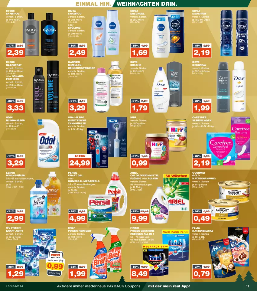 Aktueller Prospekt Real - von 18.12 bis 23.12.2023 - strona 17 - produkty: ariel, Bref, bref power, bürste, carefree, coupon, coupons, deo, deospray, dove, dusche, duschgel, eis, elektrische zahnbürste, elle, felix, Finish, garnier, geschirr, gourmet gold, gsw, haarspray, hipp, katzennahrung, katzensnack, katzensnacks, kraft, lenor, lenor weichspüler, megaperls, mizellen, Mizellen Reinigungswasser, mundwasser, nivea, oder schaumfestiger, Odol, oral-b, payback, persil, reiniger, Reinigung, reis, schaumfestiger, shampoo, slip, slipeinlagen, snack, snacks, spülung, syoss, Ti, universal megaperls, waschmittel, wasser, wc frisch, weichspüler, weihnachten, Yo, zahnbürste