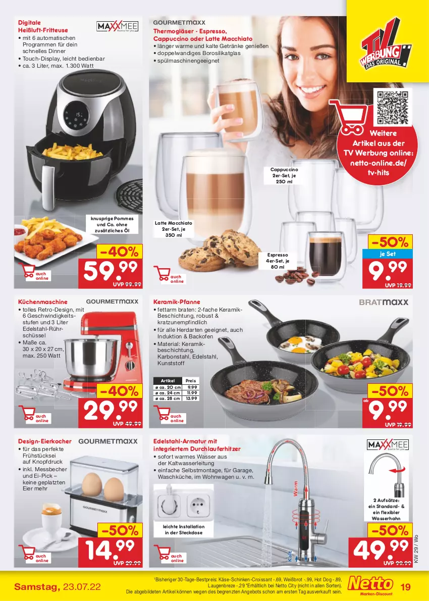 Aktueller Prospekt Netto Marken-Discount - Filial-Angebote - von 18.07 bis 23.07.2022 - strona 19 - produkty: ACC, angebot, armatur, auto, backofen, Becher, bestpreis, braten, brot, Cap, cappuccino, chia, cin, Croissant, edelstahl, eier, Eierkocher, eis, elle, espresso, fritteuse, getränk, getränke, Gläser, herdarten, hot dog, Käse, Kocher, küche, Küchen, küchenmaschine, latte, latte macchiato, mac, macchiato, Messbecher, Ofen, pfanne, pommes, reis, Ria, Rührschüssel, schinken, schüssel, spülmaschinen, steckdose, Thermogläser, Ti, tisch, wasser, ZTE