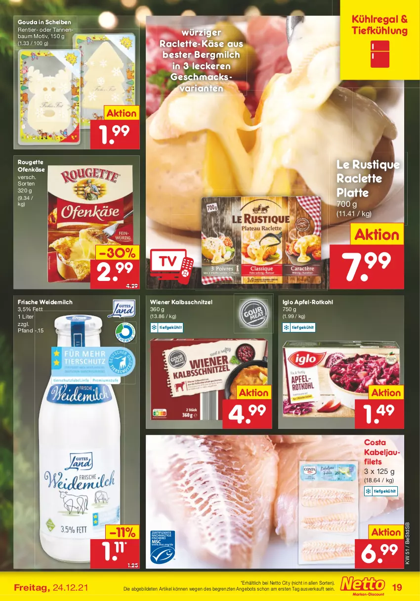 Aktueller Prospekt Netto Marken-Discount - Filial Angebote - von 20.12 bis 24.12.2021 - strona 19 - produkty: angebot, apfel, Bau, filet, filets, gouda, iglo, kabeljaufilet, kalbsschnitzel, Käse, kühlregal, latte, Le Rustique, mac, milch, Ofen, Ofenkäse, regal, Ria, rotkohl, rouge, rougette, schnitzel, Tannenbaum, Ti, weidemilch, wiener, ZTE