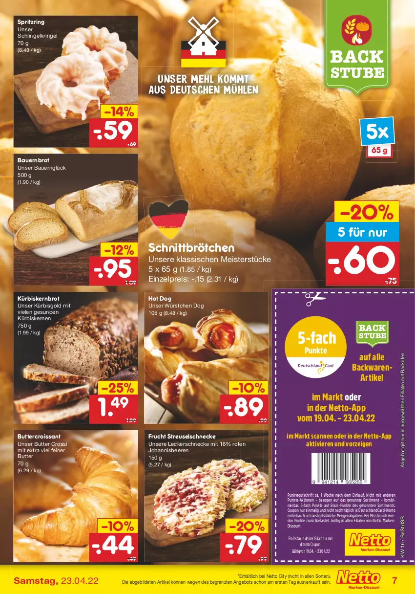 Aktueller Prospekt Netto Marken-Discount - Filial-Angebote - von 19.04 bis 23.04.2022 - strona 7 - produkty: angebot, auer, backofen, backwaren, Bau, Bauer, beere, beeren, brot, brötchen, butter, coupon, Croissant, deutschlandcard, discount, eis, erde, frucht, hot dog, johannisbeere, Johannisbeeren, Kürbis, kürbiskerne, mehl, Meister, Ofen, Rauch, reis, ring, stube, Ti, würstchen, ZTE