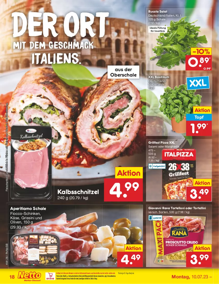 Aktueller Prospekt Netto Marken-Discount - Filial-Angebote - von 10.07 bis 15.07.2023 - strona 18 - produkty: basilikum, bestpreis, cola, eis, fleisch, giovanni rana, grill, grissini, kalbsschnitzel, Käse, mac, margherita, ndk, olive, oliven, pizza, Rana, reis, rucola, salami, salat, Schal, Schale, schinken, schnitzel, Ti, topf, torte, tortellini, tortelloni, wurst, wurst in selbstbedienung