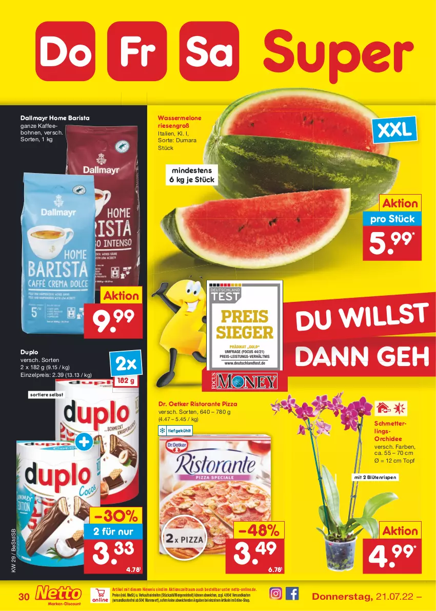 Aktueller Prospekt Netto Marken-Discount - Filial-Angebote - von 18.07 bis 23.07.2022 - strona 30 - produkty: Blüte, bohne, bohnen, dallmayr, Dr. Oetker, duplo, eis, kaffee, kaffeebohnen, melone, Mett, ndk, orchidee, pizza, reis, ristorante, ristorante pizza, Schmetterling, schmetterlingsorchidee, Ti, Tiere, topf, versandkostenfrei, wasser, wassermelone