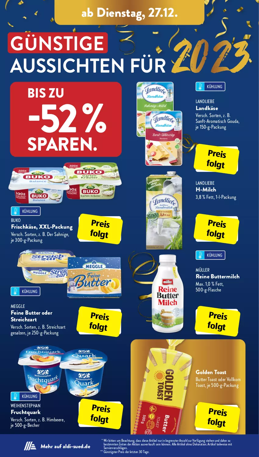 Aktueller Prospekt AldiSud - IN ZWEI WOCHEN - von 27.12 bis 31.12.2022 - strona 12 - produkty: aldi, alle artikel ohne dekoration, Becher, beere, Buko, butter, buttermilch, dekoration, eis, flasche, frischkäse, frucht, Fruchtquark, golden toast, gouda, himbeer, himbeere, je 250-g-packung, Käse, korn, landkäse, landliebe, LG, meggle, milch, Müller, ndk, quark, reine buttermilch, reis, salz, Streichzart, Ti, tisch, toast, weihenstephan, xxl-packung, ZTE