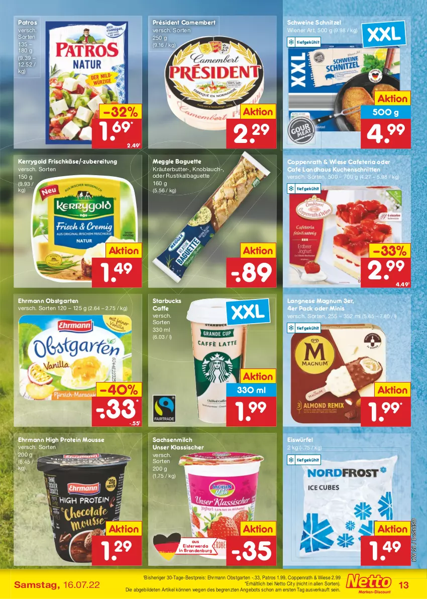 Aktueller Prospekt Netto Marken-Discount - Filial-Angebote - von 11.07 bis 16.07.2022 - strona 13 - produkty: angebot, baguette, bestpreis, butter, caffe, camembert, coppenrath, ehrmann, eis, eiswürfel, frischkäse, Garten, Käse, kerrygold, knoblauch, kräuter, kräuterbutter, kuchen, Kuchenschnitte, langnese, magnum, meggle, milch, mousse, obst, obstgarten, patros, reis, Ria, rwe, sac, schnitten, schnitzel, schwein, schweine, starbucks, Ti, wein, weine, wiener, würfel, ZTE