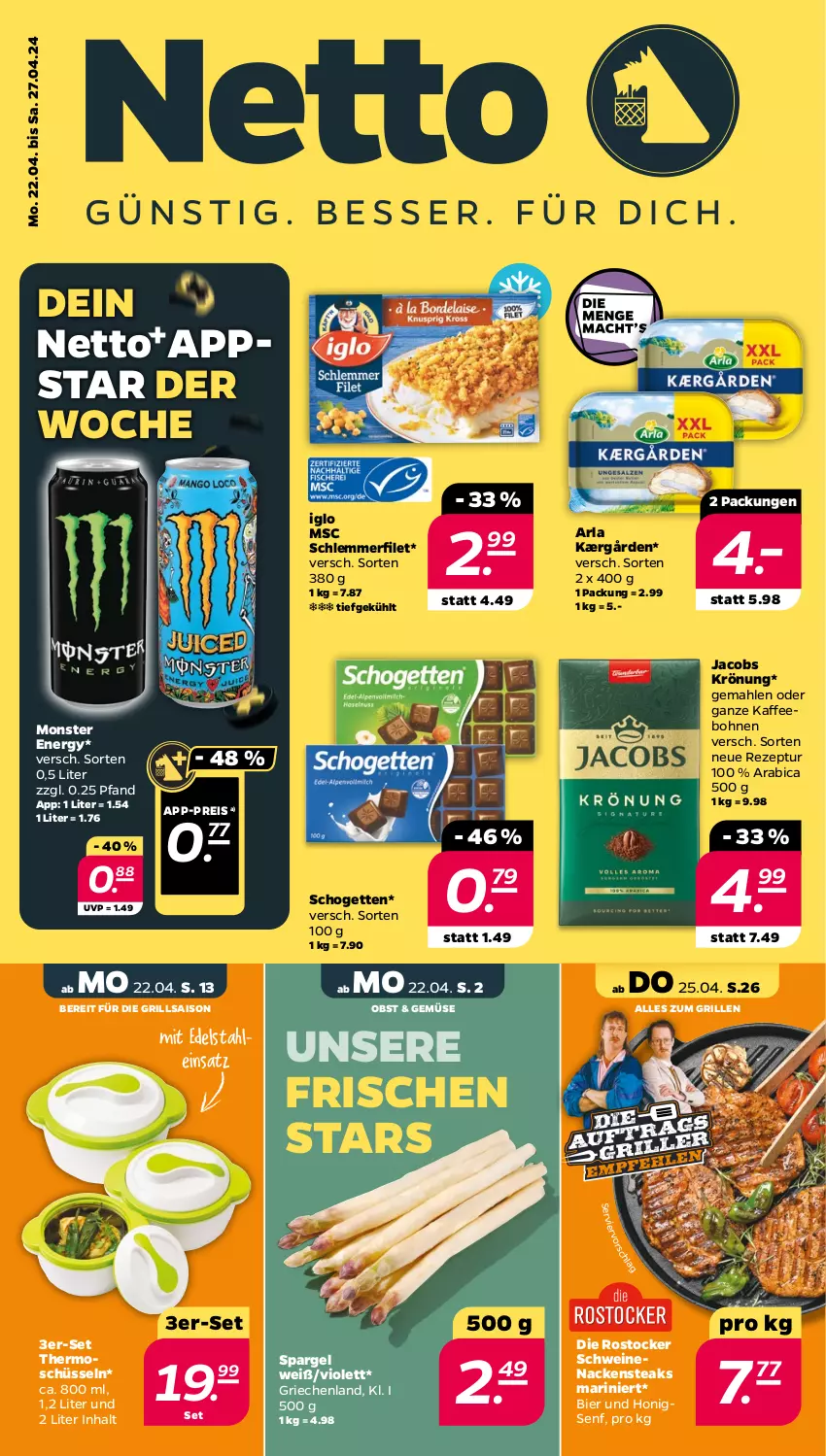 Aktueller Prospekt Netto - Woche 17 - von 22.04 bis 27.04.2024 - strona 1 - produkty: arla, bier, bohne, bohnen, edelstahl, eis, filet, grill, honig, iglo, jacobs, jacobs krönung, Kærgården, kaffee, kaffeebohnen, monster, Monster Energy, Nackensteak, nackensteaks, obst, reis, rezept, Rostocker, schlemmerfilet, schogetten, schüssel, schwein, schweine, schweinenacken, senf, spargel, steak, steaks, Ti, wein, weine