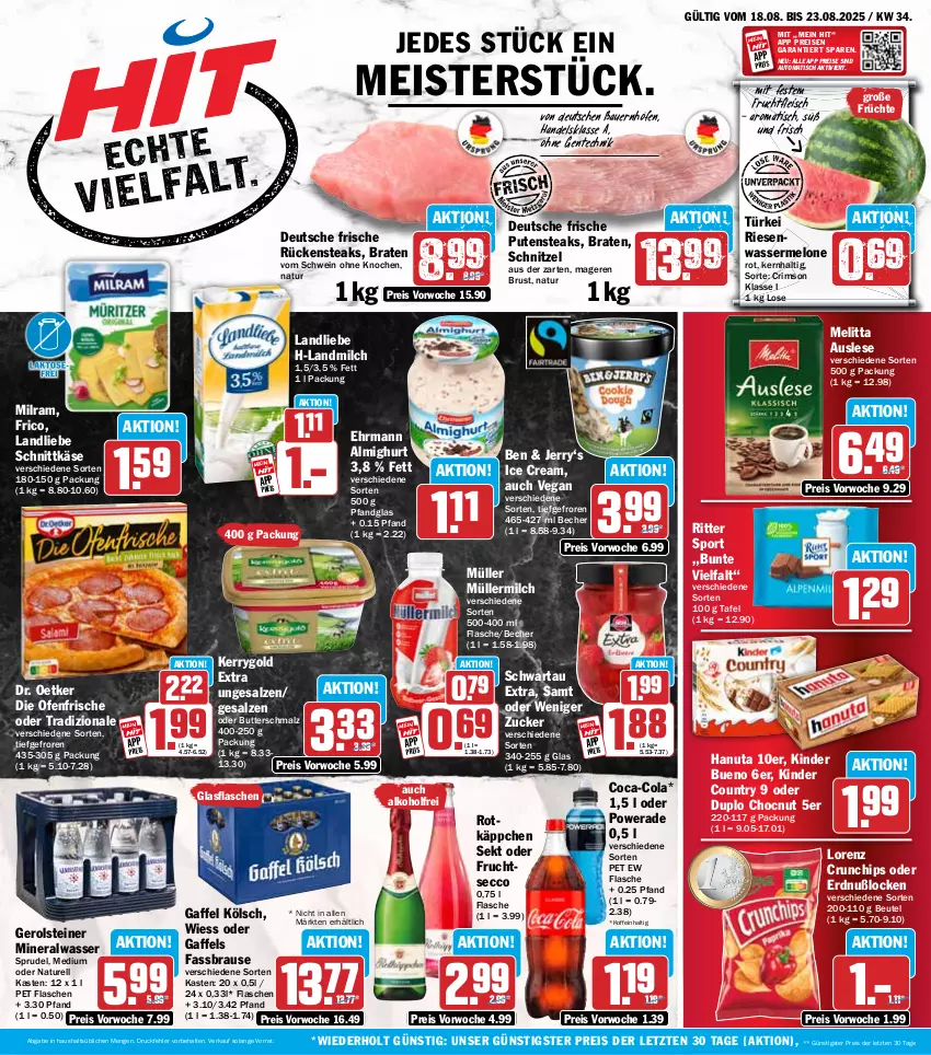 Aktueller Prospekt Hit - Wochenprospekt - von 18.08 bis 23.08.2025 - strona 1 - produkty: alkohol, almighur, almighurt, Alwa, auer, auto, Bau, Bauer, Becher, beutel, braten, brause, butter, Butterschmalz, chips, coca-cola, cola, crunchips, die ofenfrische, Dr. Oetker, duplo, ecco, ehrmann, ehrmann almighurt, eis, ente, fassbrause, flasche, fleisch, frico, frucht, früchte, fruchtfleisch, fruchtsecco, gerolsteine, gerolsteiner, glasflasche, hanuta, Käse, kerrygold, kerrygold extra, Kinder, kinder bueno, kinder country, landliebe, landmilch, lorenz, lorenz crunchips, malz, Meister, melitta, melone, milch, milram, mineralwasser, Müller, müllermilch, natur, Ofen, pute, putensteaks, reis, rel, ritter, ritter sport, rotkäppchen, Rückensteak, rückensteaks, salz, Schmalz, schnittkäse, schnitzel, Schwartau, schwein, sekt, Sport, Sprudel, steak, steaks, steiner, Ti, tisch, tradizionale, wasser, wassermelone, wein, ZTE, zucker