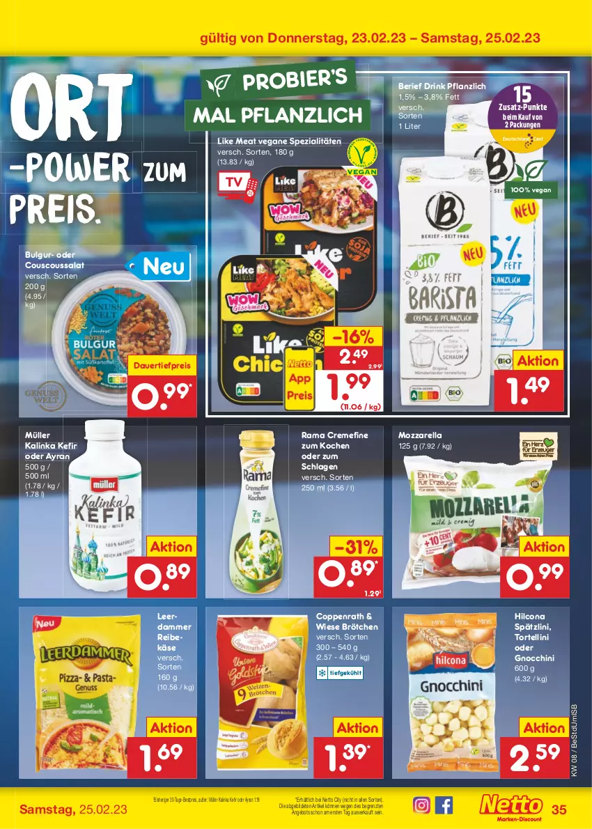 Aktueller Prospekt Netto Marken-Discount - Filial-Angebote - von 20.02 bis 25.02.2023 - strona 35 - produkty: angebot, auer, Ayran, bestpreis, bier, brötchen, bulgur, coppenrath, couscous, Couscoussalat, creme, dauertiefpreis, drink, eis, gnocchi, hilcona, Käse, Kefir, leerdammer, LG, Like Meat, mozzarella, Müller, rama, rama cremefine, Reibekäse, reis, rel, salat, Spezi, Ti, tiefpreis, torte, tortellini, ZTE