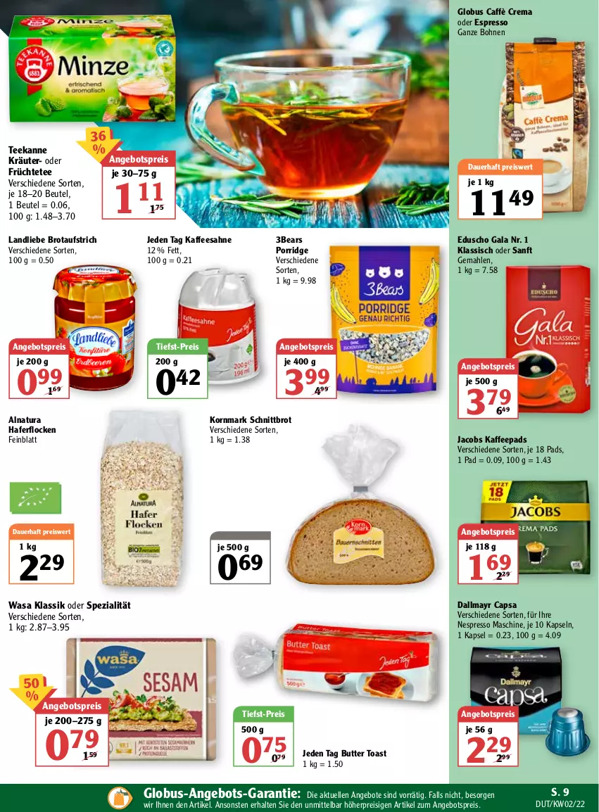 Aktueller Prospekt Globus - Prospekte - von 10.01 bis 15.01.2022 - strona 9 - produkty: angebot, angebote, angebotspreis, auer, aufstrich, beutel, bohne, bohnen, brot, brotaufstrich, butter, caffè crema, Cap, dallmayr, dallmayr capsa, eduscho, eis, elle, espresso, früchte, Früchtetee, hafer, haferflocken, jacobs, kaffee, kaffeepads, korn, kräuter, landliebe, natur, natura, nespresso, oder espresso, porridge, reis, sahne, Schnittbrot, Spezi, tee, teekanne, Ti, tiefst-preis, toast, wasa