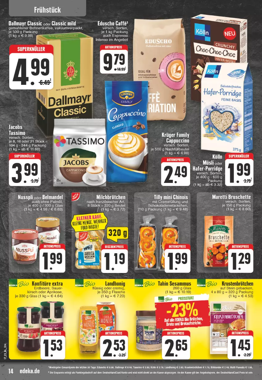 Aktueller Prospekt Edeka - Angebote der Woche - von 24.04 bis 29.04.2023 - strona 14 - produkty: aktionspreis, angebot, Belmandel, beutel, bio, bites, bohne, bohnen, bohnenkaffee, brot, brötchen, Bruschette, caffe, Cap, cappuccino, cin, creme, dallmayr, deka, edeka bio, eduscho, eis, espresso, gemahlener bohnenkaffee, jacobs, jacobs tassimo, kaffee, kölln, mandel, reis, schoko, schokolade, schokoladen, sim, tassimo, tee, Ti