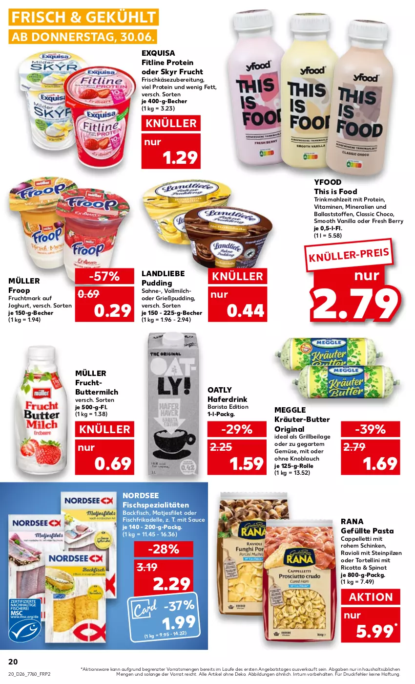 Aktueller Prospekt Kaufland - von 30.06 bis 06.07.2022 - strona 20 - produkty: angebot, backfisch, ball, Becher, butter, buttermilch, Cap, dell, drink, eis, elle, exquisa, filet, fisch, Fischspezialitäten, fitline, frischkäse, frischkäsezubereitung, froop, frucht, Fruchtmark, gin, Grießpudding, grill, hafer, Haferdrink, ilag, joghur, joghurt, Käse, knoblauch, kräuter, kräuter-butter, landliebe, matjes, Matjesfilet, meggle, milch, mit oder ohne knoblauch, Müller, müller froop, Nordsee, pasta, pilze, pudding, Rana, ravioli, ricotta, sahne, sauce, schinken, Skyr, Spezi, spinat, Steinpilze, Ti, torte, tortellini, vita, Vitamine, vollmilch, ZTE