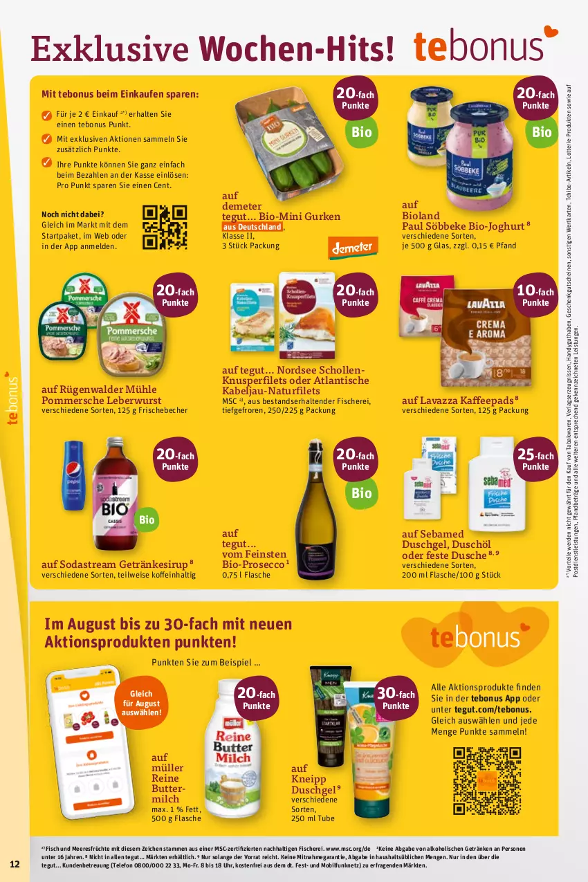 Aktueller Prospekt Tegut - Angebote der Woche - von 07.08 bis 12.08.2023 - strona 12 - produkty: alkohol, Becher, bio, bio-joghurt, bioland, butter, buttermilch, dusche, duschgel, ecco, eis, erde, filet, filets, fisch, Fisch und Meeresfrüchte, fische, Fischer, flasche, früchte, getränk, getränke, getränkesirup, gurke, gurken, gutschein, gutscheine, Handy, joghur, joghurt, kaffee, kaffeepads, kneipp, lavazza, leberwurst, meeresfrüchte, milch, Müller, natur, Nordsee, Pommersche, prosecco, reine buttermilch, rügenwalder, rügenwalder mühle, Schere, scholl, sebamed, sirup, söbbeke, Soda, sodastream, Tchibo, telefon, tender, Ti, tisch, uhr, wurst