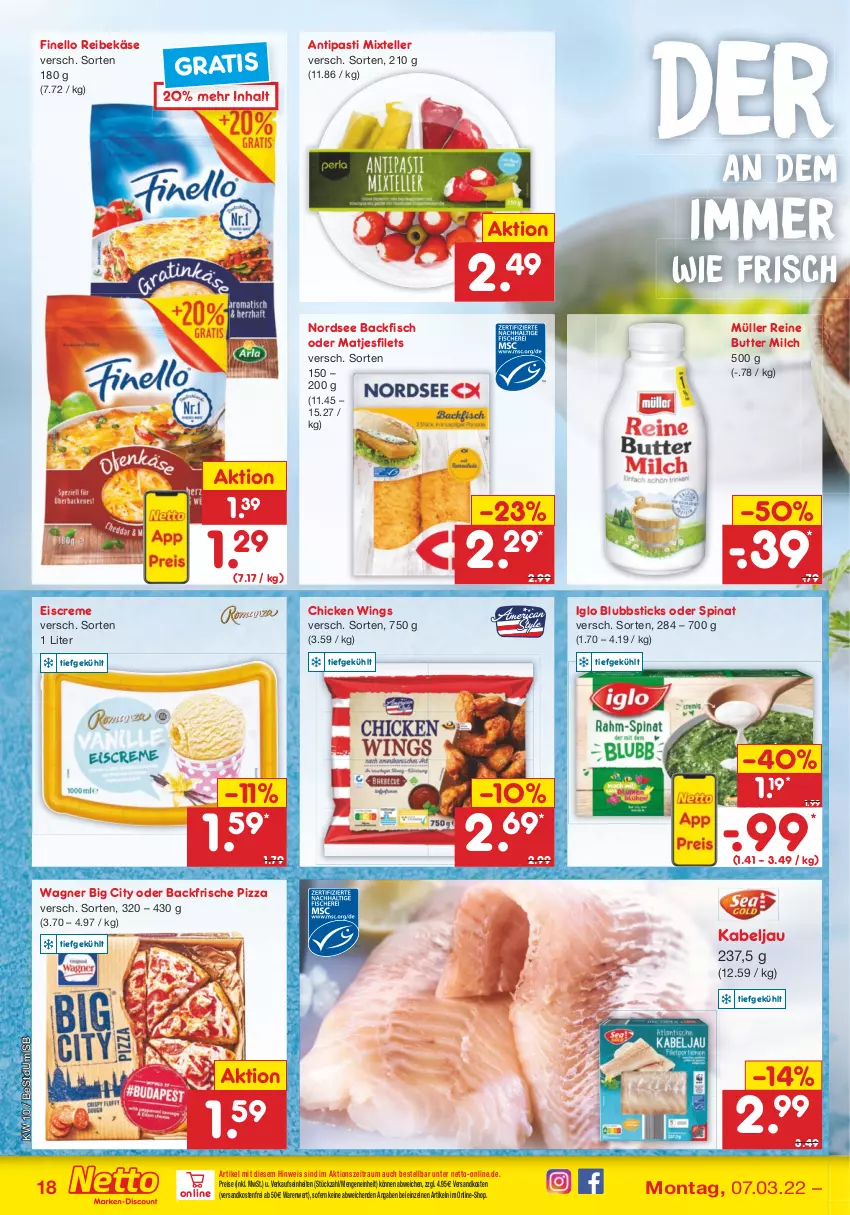 Aktueller Prospekt Netto Marken-Discount - Filial-Angebote - von 07.03 bis 12.03.2022 - strona 18 - produkty: antipasti, asti, backfisch, butter, chicken wings, creme, eis, eiscreme, elle, filet, filets, finello, fisch, iglo, Käse, matjes, Matjesfilet, matjesfilets, milch, Müller, ndk, Nordsee, pizza, Reibekäse, reis, spinat, teller, Ti, versandkostenfrei, wagner