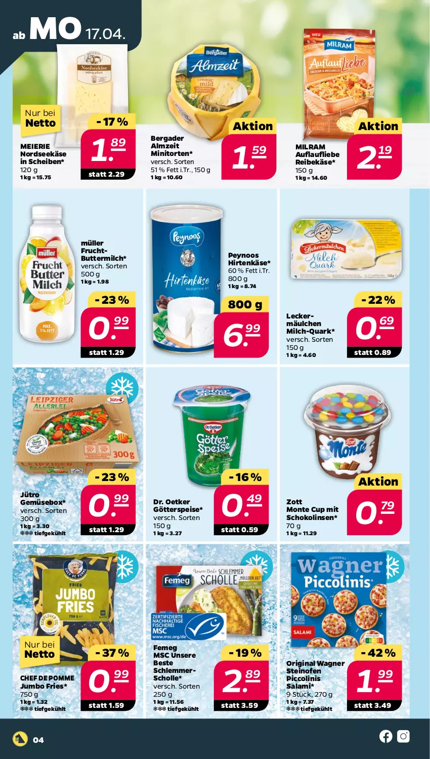 Aktueller Prospekt Netto - Woche 16 - von 17.04 bis 22.04.2023 - strona 4 - produkty: bergader, butter, buttermilch, Dr. Oetker, eier, eis, femeg, frucht, gin, götterspeise, hirtenkäse, jumbo, Käse, leckermäulchen, linsen, milch, milram, monte, Müller, Nordsee, Ofen, original wagner, piccolinis, quark, Reibekäse, salami, schoko, Schokolinsen, scholl, steinofen, Ti, torte, wagner, zott, Zott Monte