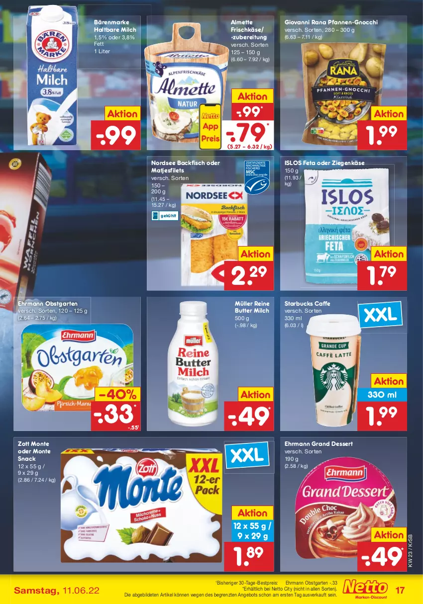 Aktueller Prospekt Netto Marken-Discount - Filial-Angebote - von 07.06 bis 11.06.2022 - strona 17 - produkty: almette, angebot, backfisch, bärenmarke, bestpreis, butter, caffe, dessert, ehrmann, Ehrmann Grand Dessert, eis, feta, filet, filets, fisch, frischkäse, Garten, giovanni rana, gnocchi, haltbare milch, Käse, matjes, Matjesfilet, matjesfilets, Mett, milch, monte, Müller, Nordsee, obst, obstgarten, pfanne, pfannen, Rana, reis, snack, starbucks, Ti, ziegenkäse, zott, Zott Monte, ZTE