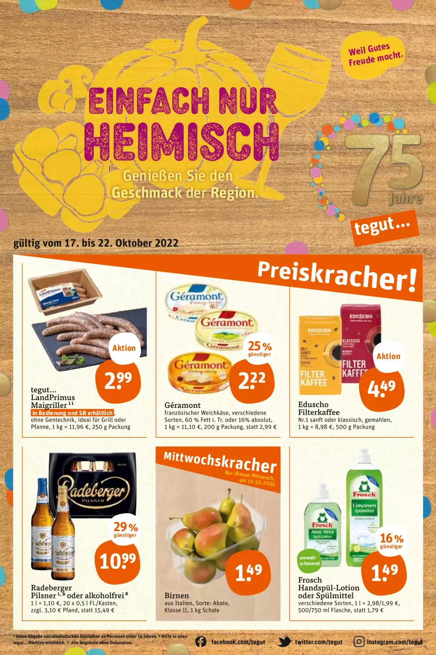 Aktueller Prospekt Tegut - Angebote der Woche - von 17.10 bis 22.10.2022 - strona 3 - produkty: alkohol, angebot, angebote, Berger, Birnen, dekoration, eduscho, ente, filterkaffee, flasche, französischer weichkäse, Frosch, géramont, getränk, getränke, grill, ideal für grill, kaffee, Käse, landprimus, Lotion, mac, pfanne, pils, pilsner, radeberger, radeberger pilsner, Schal, Schale, spülmittel, Ti, weichkäse