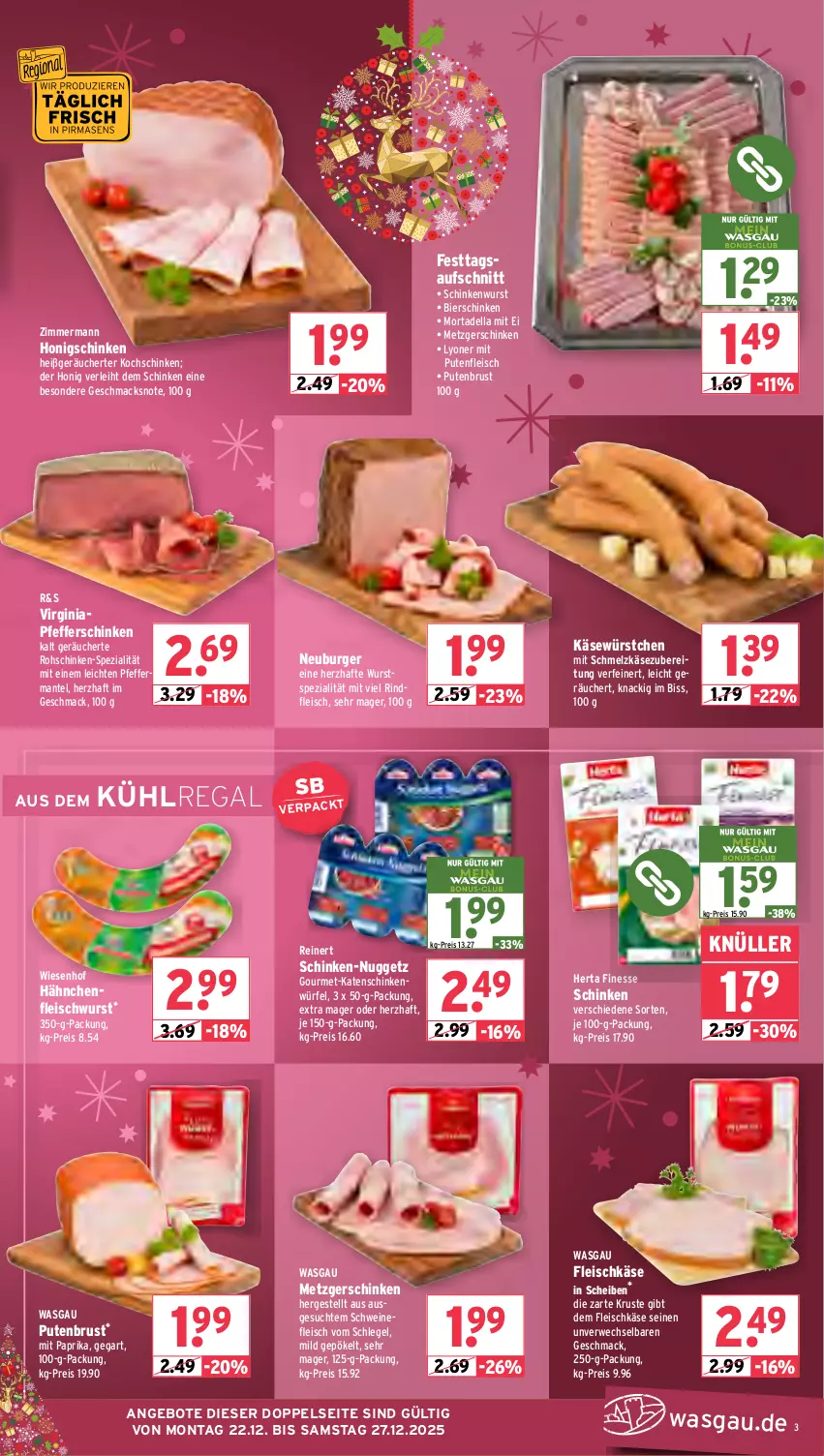 Aktueller Prospekt Wasgau - von 22.12 bis 27.12.2025 - strona 3 - produkty: angebot, angebote, aufschnitt, bier, bierschinken, burger, dell, eis, finesse, fleisch, fleischkäse, fleischwurst, gin, Hähnchenfleisch, herta, herta finesse, honig, Käse, katenschinken, kochschinken, kühlregal, lyoner, mac, Mantel, mit paprika, mortadella, Neuburger, paprika, pfeffer, pute, putenbrust, Putenfleisch, regal, reinert, reis, rind, rindfleisch, rohschinken, rwe, schinken, schinkenwurst, Schmelzkäse, schmelzkäsezubereitung, schwein, schweine, schweinefleisch, Spezi, Ti, wein, weine, wiesenhof, würfel, wurst, würstchen, Yo