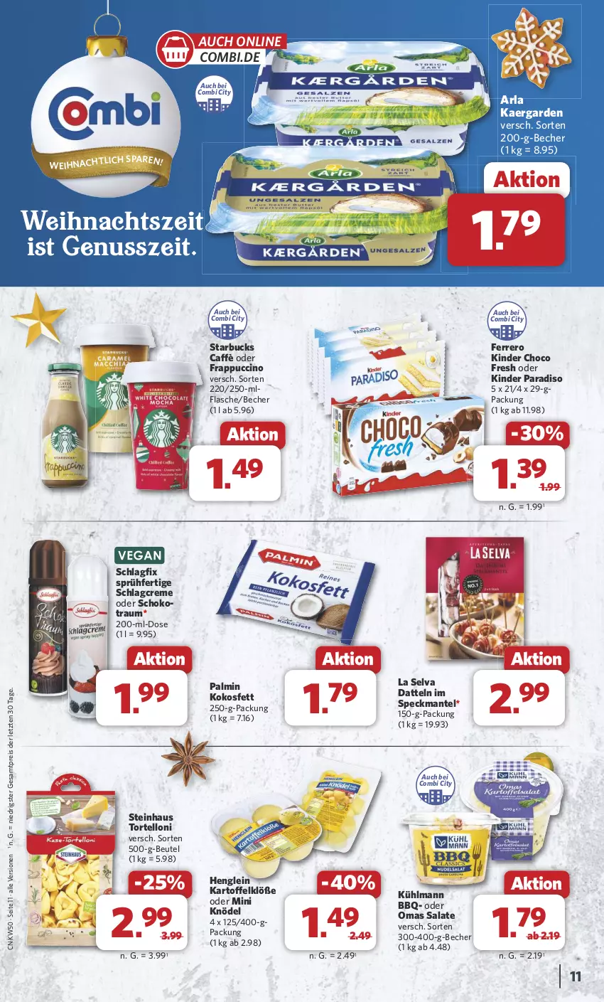 Aktueller Prospekt Combi - Prospekte - von 09.12 bis 14.12.2024 - strona 11 - produkty: arla, Becher, beutel, choco fresh, cin, creme, Datteln, eis, ferrero, flasche, henglein, kartoffel, Kartoffelklöße, Kinder, Kinder Choco fresh, Knödel, kokos, Kokosfett, kühlmann, Mantel, nuss, reis, salat, salate, schoko, Speck, starbucks, steinhaus, Ti, torte, tortelloni, ZTE