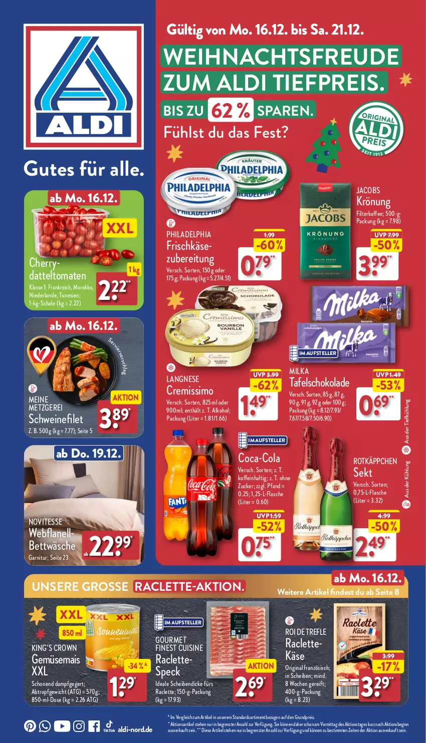 Aktueller Prospekt Aldi Nord - Von Montag - von 16.12 bis 21.12.2024 - strona 1 - produkty: aldi, alkohol, aus der tiefkühlung, bett, bettwäsche, coca-cola, cola, cremissimo, eis, elle, filet, filterkaffee, flasche, frischkäse, garnitur, gemüsemais, gin, jacobs, kaffee, Käse, langnese, mais, milka, philadelphia, reis, rotkäppchen, Schal, Schale, schoko, schokolade, schwein, schweine, sekt, sim, Speck, teller, Ti, tiefpreis, tomate, tomaten, wein, weine, ZTE, zucker