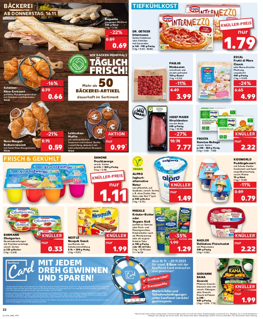 Aktueller Prospekt Kaufland - Prospekt - von 16.11 bis 22.11.2023 - strona 22 - produkty: aioli, alpro, angebot, auer, auto, baguette, Becher, beere, beeren, beutel, braten, brot, butter, coupon, coupons, creme, Croissant, danone, danone fruchtzwerge, dessert, die kaufland, Dr. Oetker, ehrmann, eis, escal, fisch, fleisch, fleischsalat, frosta, frucht, früchte, früchten, fruchtzwerge, frutti di mare, Garten, gewinnspiel, gewürz, giovanni rana, gnocchi, gutschein, himbeer, himbeere, himbeeren, hörnchen, HP, ilag, intermezzo, joghur, joghurt, Käse, kerze, kräuter, kräuter-butter, kräuterbutter, kuchen, Lebkuchen, LG, mac, mayonnaise, meeresfrüchte, meggle, Muffin, nadler, natur, nesquik, nestlé, Nougatcreme, nuss, obst, obstgarten, pfanne, pfannen, Plunder, pudding, quark, Rana, rwe, salami, salat, Sauerrahm, schinken, schoko, Skyr, snack, soja, Spiele, spielzeug, Sushi, Tasche, taschen, Tchibo, telefon, Ti, tiefkühlkost, tomate, tomaten, vanille, Yo, ZTE, zucker