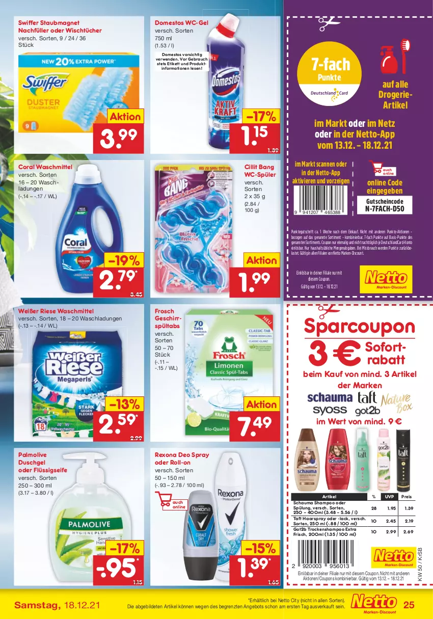 Aktueller Prospekt Netto Marken-Discount - Filial Angebote - von 13.12 bis 18.12.2021 - strona 25 - produkty: angebot, Cillit, cillit bang, Coral, coupon, coupons, deo, deo spray, deutschlandcard, discount, domestos, duschgel, eis, erde, flüssigseife, Frosch, geschirr, got2b, gutschein, haarspray, lack, marken-discount, olive, palmolive, Rauch, reis, rexona, roll-on, rwe, schauma, schauma shampoo, Seife, shampoo, shampoo oder spülung, sofortrabatt, spülung, staubmagnet, swiffer, Taft, Ti, Trockenshampoo, tücher, waschmittel, wc-gel, ZTE