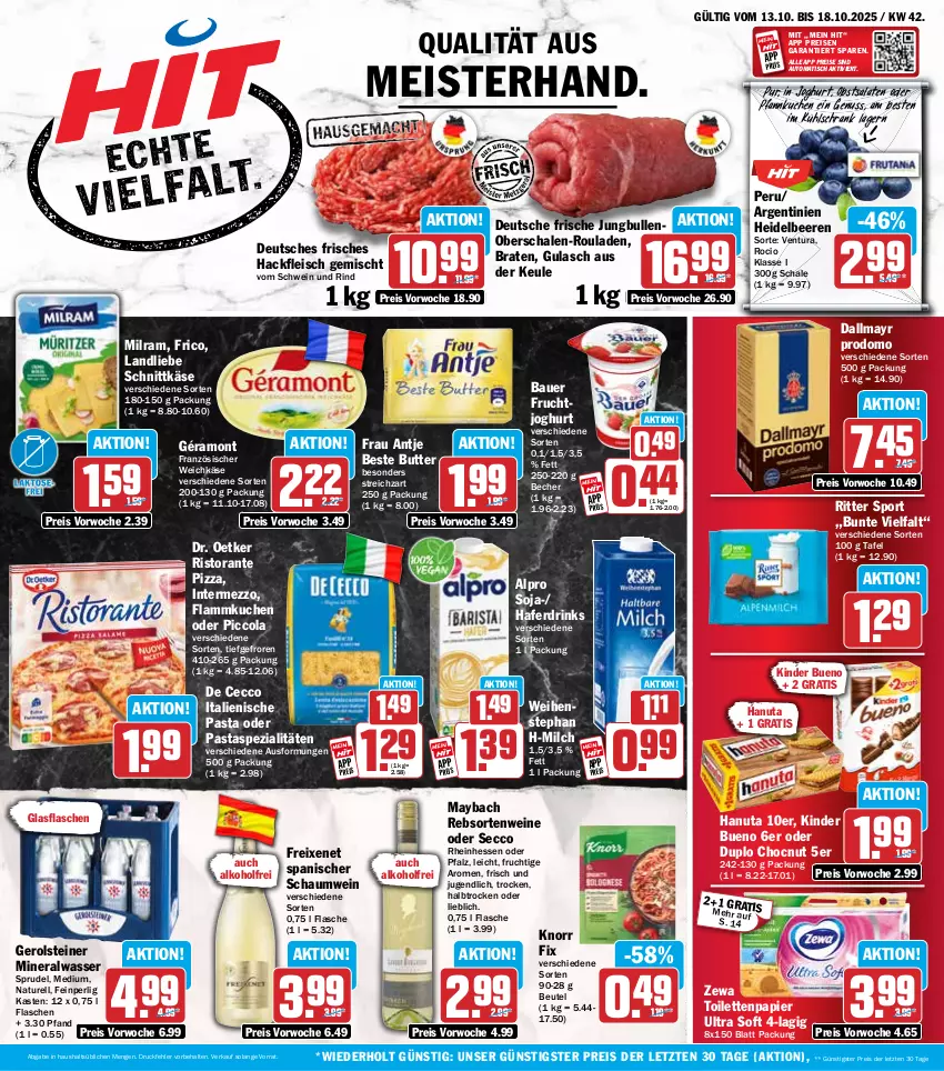 Aktueller Prospekt Hit - Wochenprospekt - von 13.10 bis 18.10.2025 - strona 1 - produkty: alkohol, alpro, Alwa, auer, auto, Bau, Bauer, Becher, beere, beeren, beste butter, beutel, braten, butter, cola, dallmayr, dallmayr prodomo, De Cecco, Dr. Oetker, drink, drinks, duplo, ecco, eis, flammkuchen, flasche, fleisch, französischer weichkäse, frau antje, freixenet, frico, frucht, fruchtjoghurt, géramont, gerolsteine, gerolsteiner, glasflasche, gulasch, hackfleisch, hackfleisch gemischt, hafer, Haferdrink, hanuta, heidelbeere, heidelbeeren, intermezzo, italienische pasta, joghur, joghurt, jungbullen, Käse, Kinder, kinder bueno, knorr, knorr fix, kuchen, kühlschrank, lamm, landliebe, maybach, Meister, milch, milram, mineralwasser, natur, nuss, obst, papier, pasta, Pfannkuchen, pizza, prodomo, rebsortenweine, reis, rel, rind, ristorante, ristorante pizza, ritter, ritter sport, rouladen, salat, salate, Schal, Schale, schnittkäse, Schrank, schwein, schwein und rind, soja, Spezi, Sport, Sprudel, steiner, Streichzart, Ti, tisch, toilettenpapier, vom schwein und rind, wasser, weichkäse, weihenstephan, wein, weine, zewa, ZTE