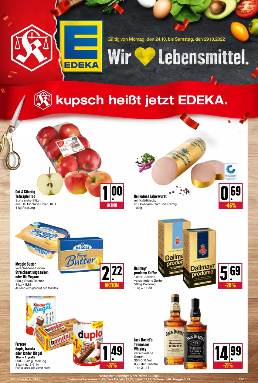 Aktueller Prospekt Kupsch - Angebote der Woche - von 24.10 bis 29.10.2022 - strona 1 - produkty: Becher, butter, dallmayr, dallmayr prodomo, deka, duplo, eis, ferrero, flasche, fleisch, hanuta, jack daniel, Jack Daniel’s, kaffee, Kalbfleisch, Kinder, kinder riegel, leberwurst, meggle, mit kalbfleisch, prodomo, reis, riegel, salz, Streichzart, tafeläpfel, tennessee whiskey, Ti, whiskey, wurst, ZTE