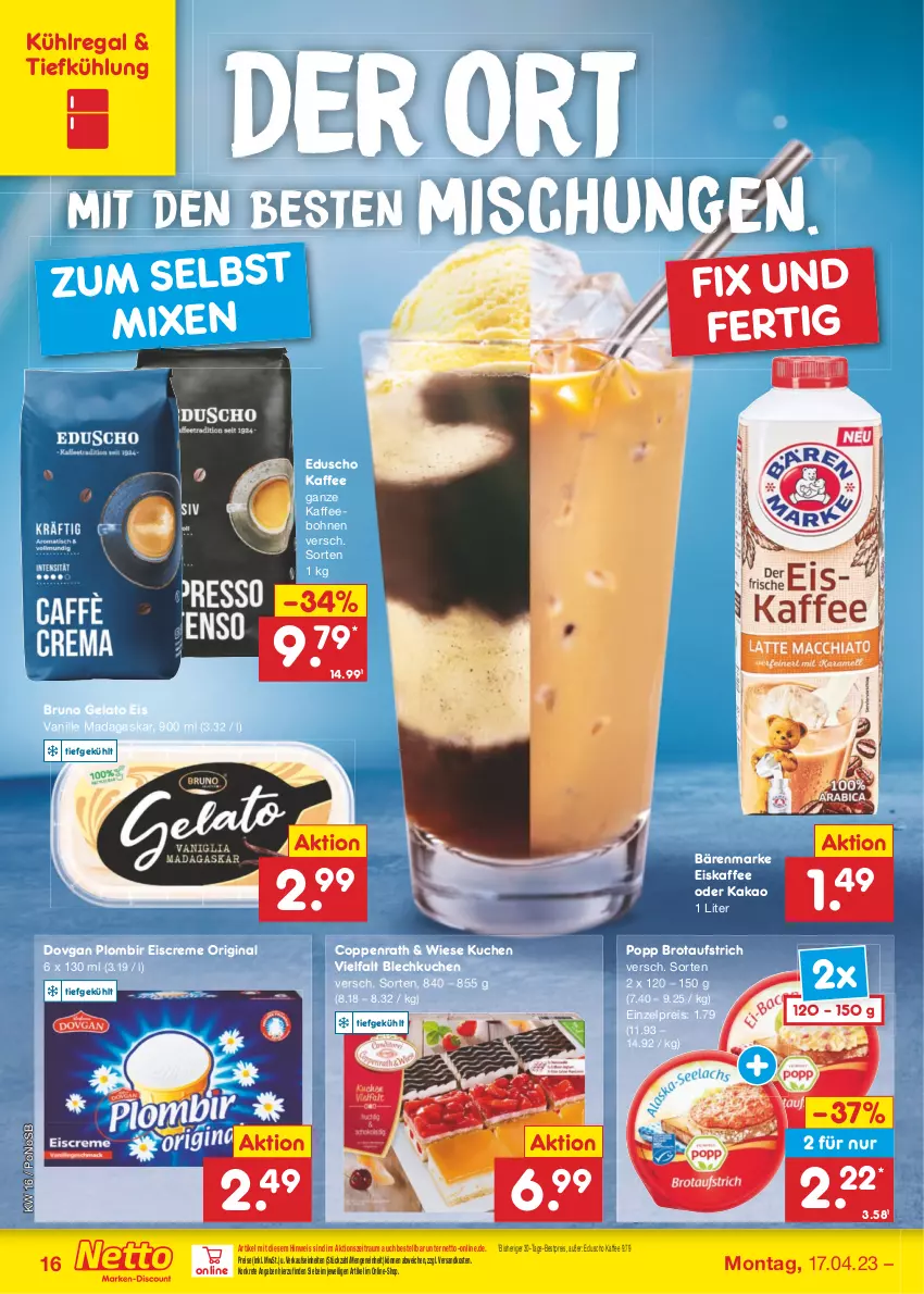 Aktueller Prospekt Netto Marken-Discount - Filial-Angebote - von 17.04 bis 22.04.2023 - strona 16 - produkty: aufstrich, bärenmarke, bestpreis, bohne, bohnen, brot, brotaufstrich, bruno gelato, coppenrath, creme, dovgan, eduscho, eis, eiscreme, eiskaffee, gin, kaffee, kaffeebohnen, kakao, kuchen, kühlregal, ndk, Popp, regal, reis, Ti, vanille