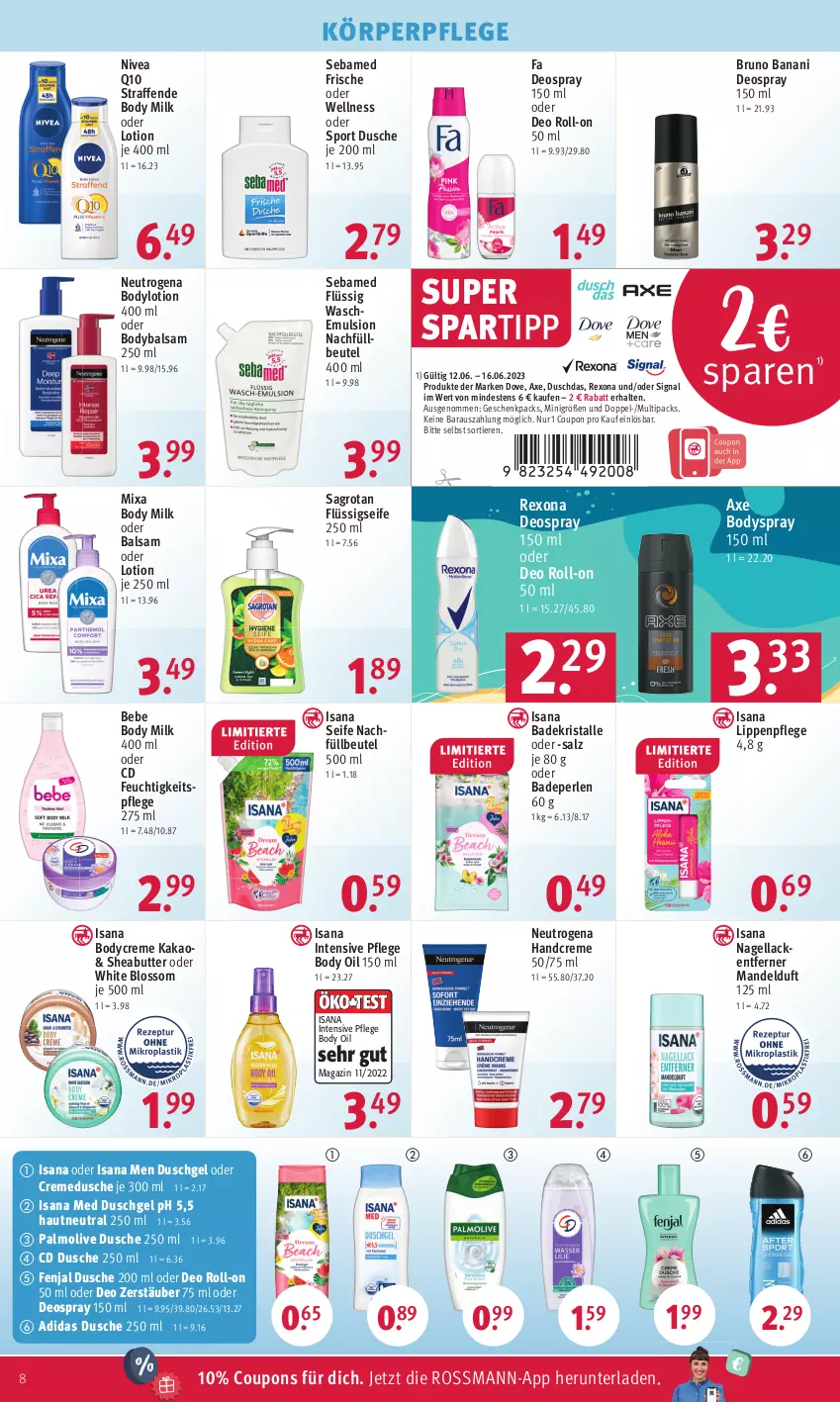 Aktueller Prospekt Rossmann - Prospekte - von 12.06 bis 16.06.2023 - strona 10 - produkty: Adidas, axe, Bad, Badekristalle, Badeperlen, balsam, Bebe, beutel, body, body milk, bodylotion, bodyspray, bruno banani, butter, coupon, coupons, creme, cremedusche, deo, deo roll-on, deospray, deospray 150 ml, dove, duschdas, dusche, duschgel, feuchtigkeitspflege, flüssigseife, handcreme, isana, kakao, körperpflege, lack, Lacke, Lippenpflege, Lotion, magazin, mandel, Mixa, Nagellack, Nagellackentferner, neutrogena, nivea, oder deo roll-on, oder deospray, olive, palmolive, perlen, Q10, rexona, roll-on, sagrotan, salz, sana, sebamed, Seife, Sheabutter, Signal, spartipp, Sport, Ti, Tiere