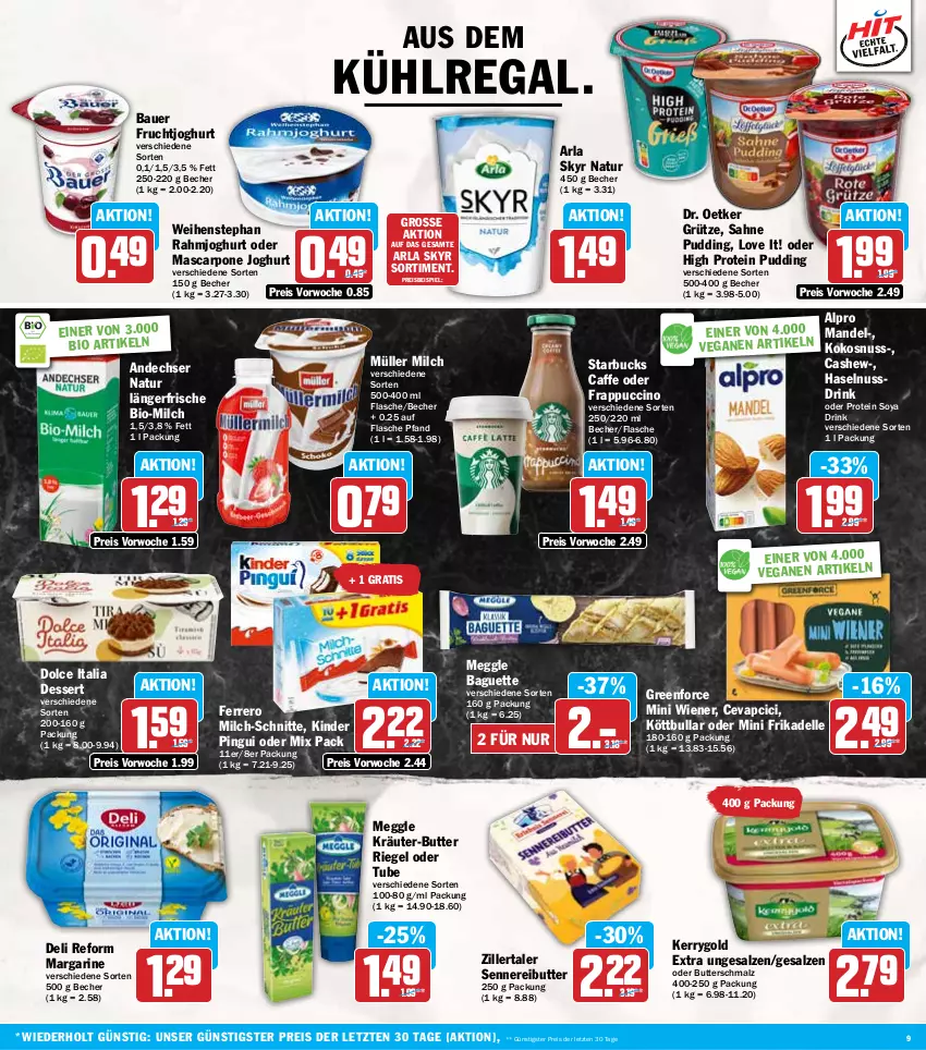 Aktueller Prospekt Hit - Wochenprospekt - von 09.09 bis 14.09.2024 - strona 9 - produkty: alpro, andechser natur, arla, arla skyr, auer, aus dem kühlregal, baguette, Bau, Bauer, Becher, bio, butter, Butterschmalz, caffe, Cashew, cevapcici, cin, deli reform, dell, dessert, Dr. Oetker, drink, eis, elle, ferrero, flasche, frucht, fruchtjoghurt, grütze, haselnuss, Haselnussdrink, joghur, joghurt, kerrygold, kerrygold extra, Kinder, kinder pingui, kokos, kokosnuss, Köttbullar, kräuter, kräuter-butter, kühlregal, malz, mandel, margarine, mascarpone, meggle, milch, milch-schnitte, Müller, natur, nuss, Nussdrink, pingui, pudding, rahmjoghurt, regal, reis, riegel, sahne, salz, Schmalz, Skyr, soya, ssd, starbucks, Ti, weihenstephan, wiener, ZTE