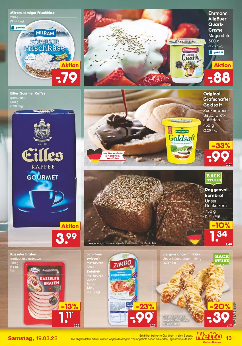 Aktueller Prospekt Netto Marken-Discount - Filial-Angebote - von 14.03 bis 19.03.2022 - strona 13 - produkty: angebot, aufstrich, backofen, braten, brot, brotaufstrich, creme, ehrmann, eilles gourmet, frischkäse, gin, goldsaft, grafschafter, kaffee, Käse, Käsestangerl, kasseler, korn, Kornbrot, Körniger Frischkäse, Laugenstange, LG, Mett, mettwurst, milram, Ofen, quark, saft, schinken, sirup, stube, Ti, usb, vollkornbrot, wurst, ZTE, zucker, zwiebel, zwiebelmettwurst