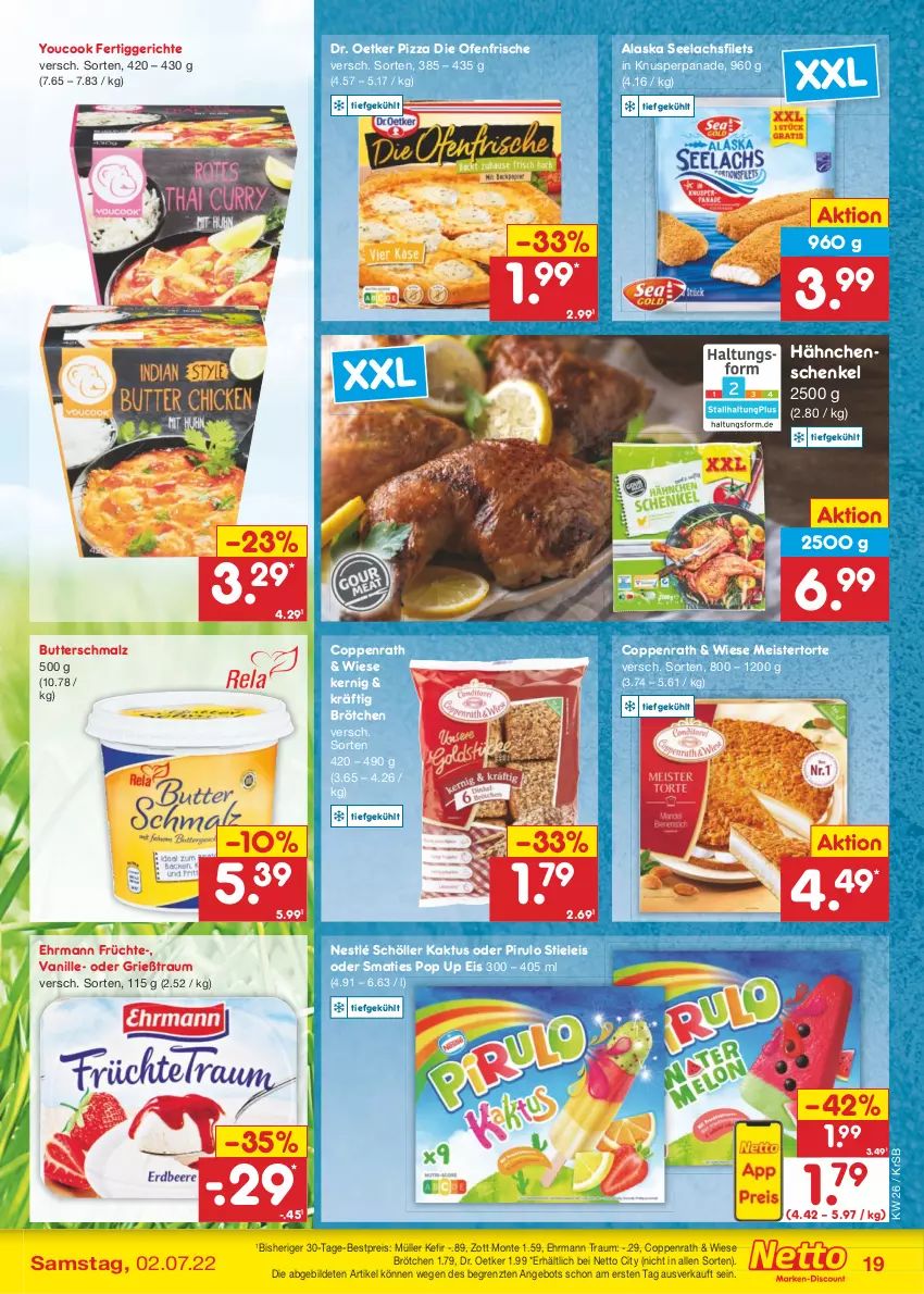 Aktueller Prospekt Netto Marken-Discount - Filial-Angebote - von 27.06 bis 02.07.2022 - strona 19 - produkty: angebot, bestpreis, brötchen, butter, Butterschmalz, coppenrath, die ofenfrische, Dr. Oetker, ehrmann, eis, fertiggericht, fertiggerichte, filet, filets, früchte, Grießtraum, hähnchenschenkel, henkel, Kefir, lachs, lachsfilet, lachsfilets, malz, Meister, monte, Müller, nestlé, nestlé schöller, Ofen, pizza, reis, schenkel, Schmalz, Schöller, seelachsfilet, stieleis, Ti, torte, vanille, Yo, YouCook, zott, Zott Monte, ZTE