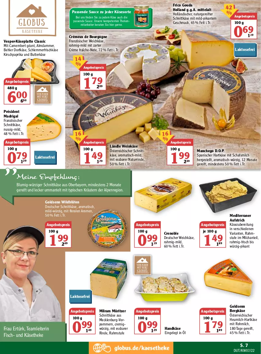 Aktueller Prospekt Globus - Prospekte - von 14.02 bis 19.02.2022 - strona 7 - produkty: angebot, angebotspreis, aufstrich, Bergkäse, Blüte, Bourgogne, butter, butterkäse, camembert, crème fraîche, deutscher schnittkäse, deutscher weichkäse, Dorfkäse, eis, ente, fisch, französischer weichkäse, frico, frischkäse, gouda, hartkäse, Heu, heumilch, HP, kaes, Käse, käsetheke, kirsch, kräuter, kräutern, latte, mac, Manchego, Mantel, milch, milram, natur, ndk, nuss, österreichischer schnittkäse, paprika, reis, Ria, rind, sauce, schnittkäse, Ti, tisch, weichkäse, wein, Weinkäse, Wild